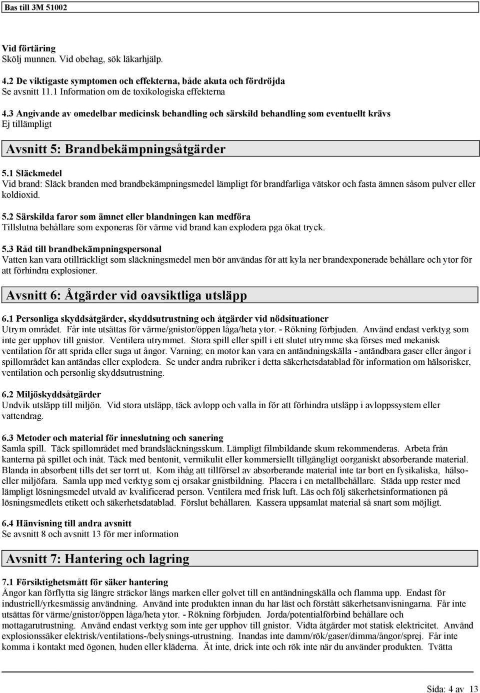 1 Släckmedel Vid brand: Släck branden med brandbekämpningsmedel lämpligt för brandfarliga vätskor och fasta ämnen såsom pulver eller koldioxid. 5.