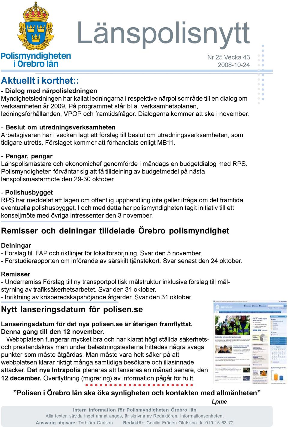 - Beslut om utredningsverksamheten Arbetsgivaren har i veckan lagt ett förslag till beslut om utredningsverksamheten, som tidigare utretts. Förslaget kommer att förhandlats enligt MB11.