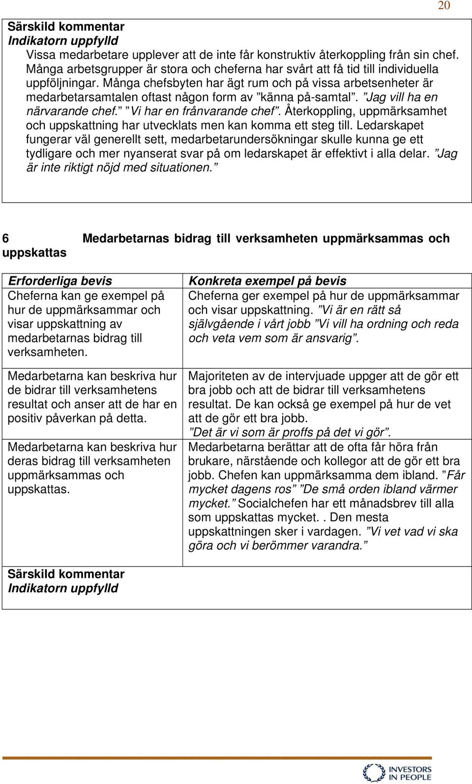 Många chefsbyten har ägt rum och på vissa arbetsenheter är medarbetarsamtalen oftast någon form av känna på-samtal. Jag vill ha en närvarande chef. Vi har en frånvarande chef.