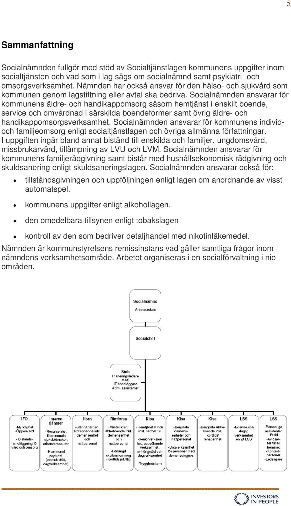 Socialnämnden ansvarar för kommunens äldre- och handikappomsorg såsom hemtjänst i enskilt boende, service och omvårdnad i särskilda boendeformer samt övrig äldre- och handikappomsorgsverksamhet.