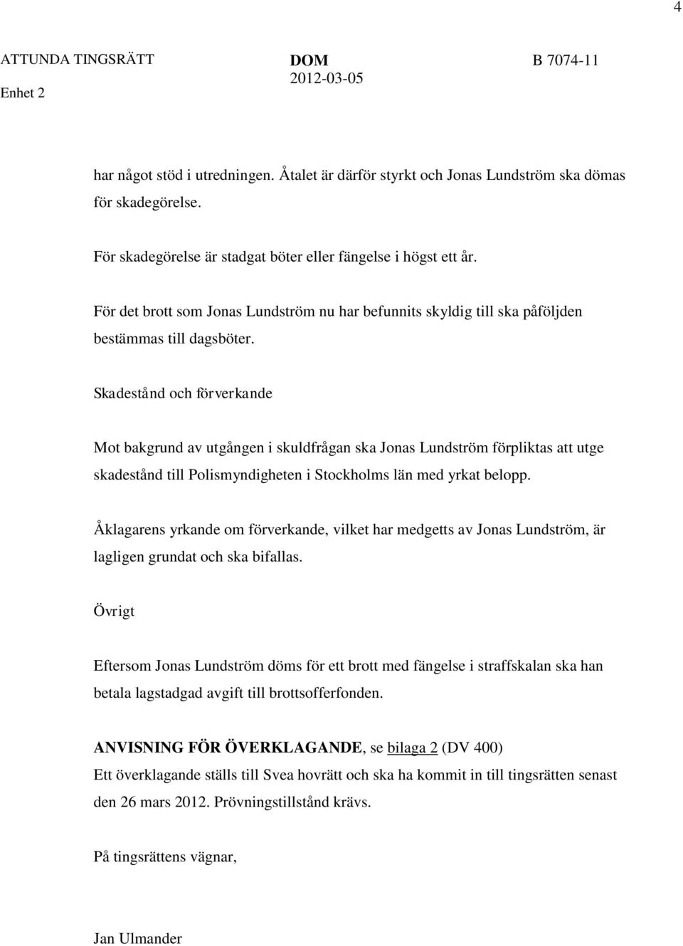 Skadestånd och förverkande Mot bakgrund av utgången i skuldfrågan ska Jonas Lundström förpliktas att utge skadestånd till Polismyndigheten i Stockholms län med yrkat belopp.