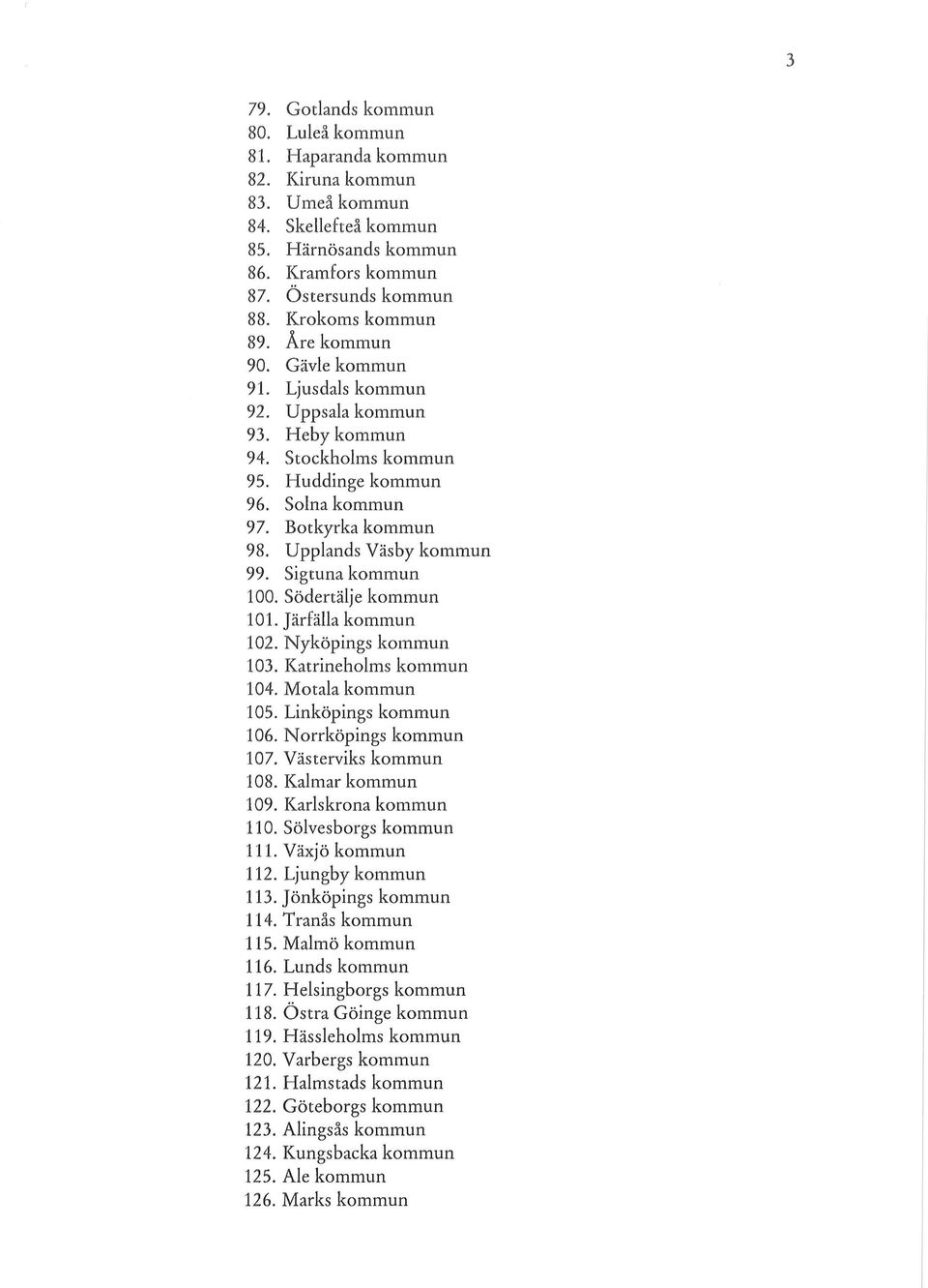 Sigtuna kommun 100. Södertälje kommun 101. Järfälla kommun 102. Nyköpings kommun 103. Katrineholms kommun 104. Motala kommun 105. Linköpings kommun 106. Norrköpings kommun 107. Västerviks kommun 108.