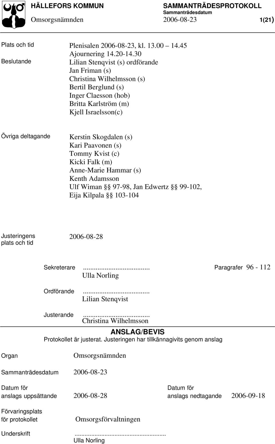 Skogdalen (s) Kari Paavonen (s) Tommy Kvist (c) Kicki Falk (m) Anne-Marie Hammar (s) Kenth Adamsson Ulf Wiman 97-98, Jan Edwertz 99-102, Eija Kilpala 103-104 Justeringens plats och tid 2006-08-28