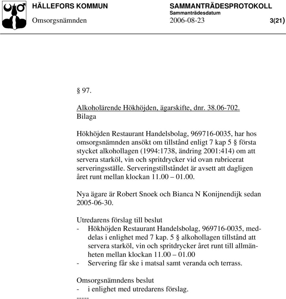 spritdrycker vid ovan rubricerat serveringsställe. Serveringstillståndet är avsett att dagligen året runt mellan klockan 11.00 01.00. Nya ägare är Robert Snoek och Bianca N Konijnendijk sedan 2005-06-30.