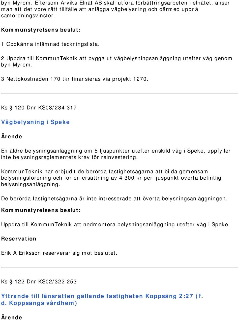 Ks 120 Dnr KS03/284 317 Vägbelysning i Speke En äldre belysningsanläggning om 5 ljuspunkter utefter enskild väg i Speke, uppfyller inte belysningsreglementets krav för reinvestering.