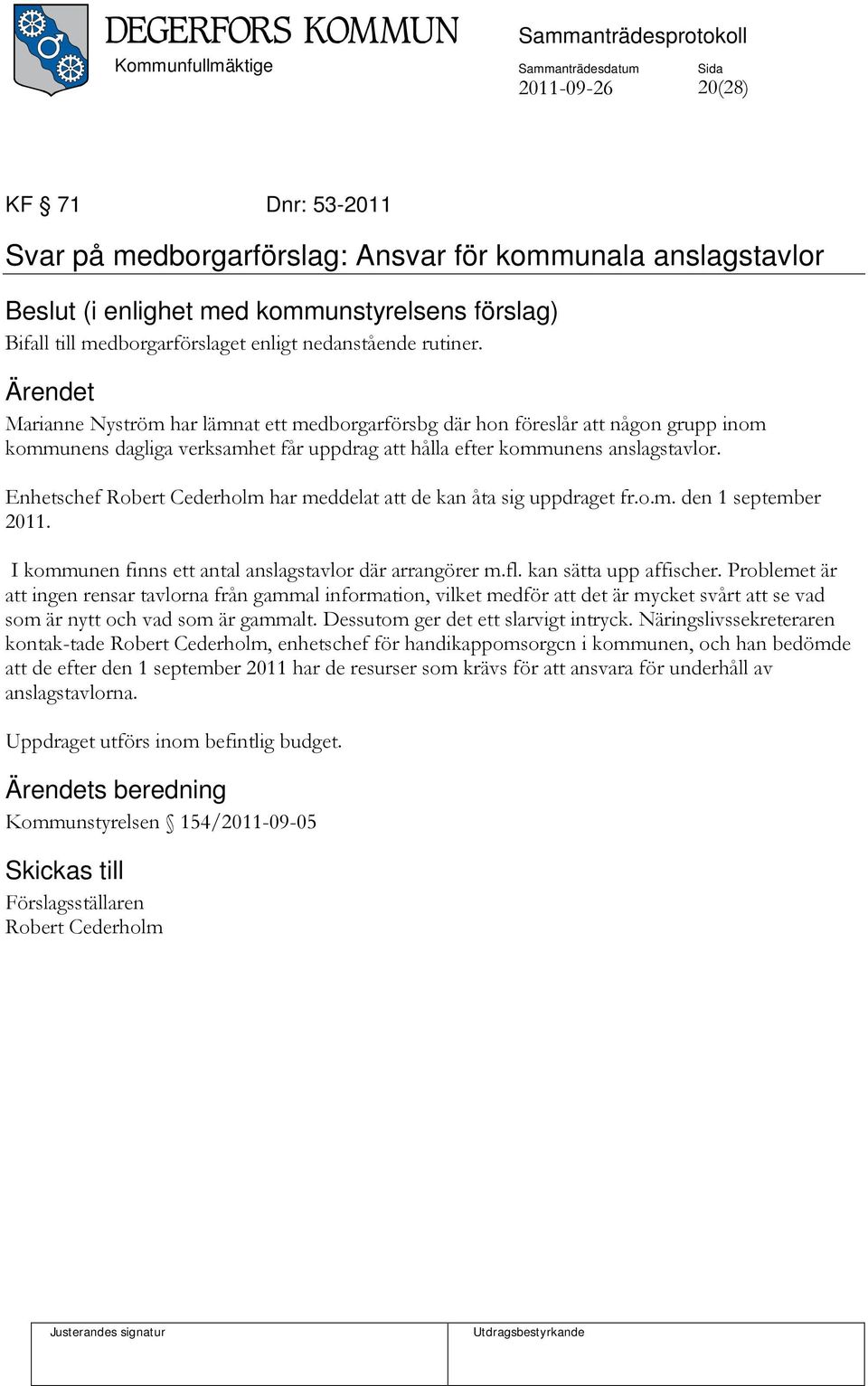 Enhetschef Robert Cederholm har meddelat att de kan åta sig uppdraget fr.o.m. den 1 september 2011. I kommunen finns ett antal anslagstavlor där arrangörer m.fl. kan sätta upp affischer.