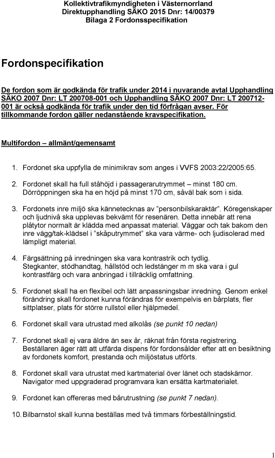 Fordonet ska uppfylla de minimikrav som anges i VVFS 2003:22/2005:65. 2. Fordonet skall ha full ståhöjd i passagerarutrymmet minst 180 cm.