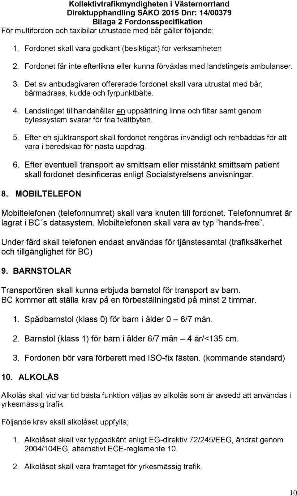 Landstinget tillhandahåller en uppsättning linne och filtar samt genom bytessystem svarar för fria tvättbyten. 5.