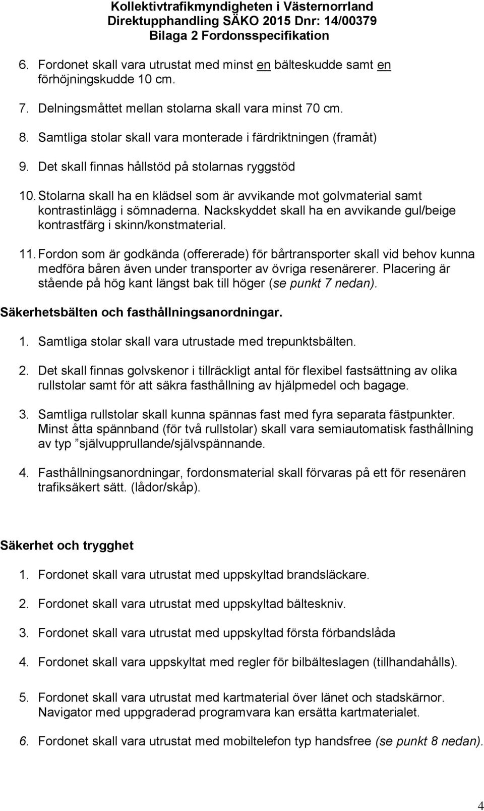 Stolarna skall ha en klädsel som är avvikande mot golvmaterial samt kontrastinlägg i sömnaderna. Nackskyddet skall ha en avvikande gul/beige kontrastfärg i skinn/konstmaterial. 11.