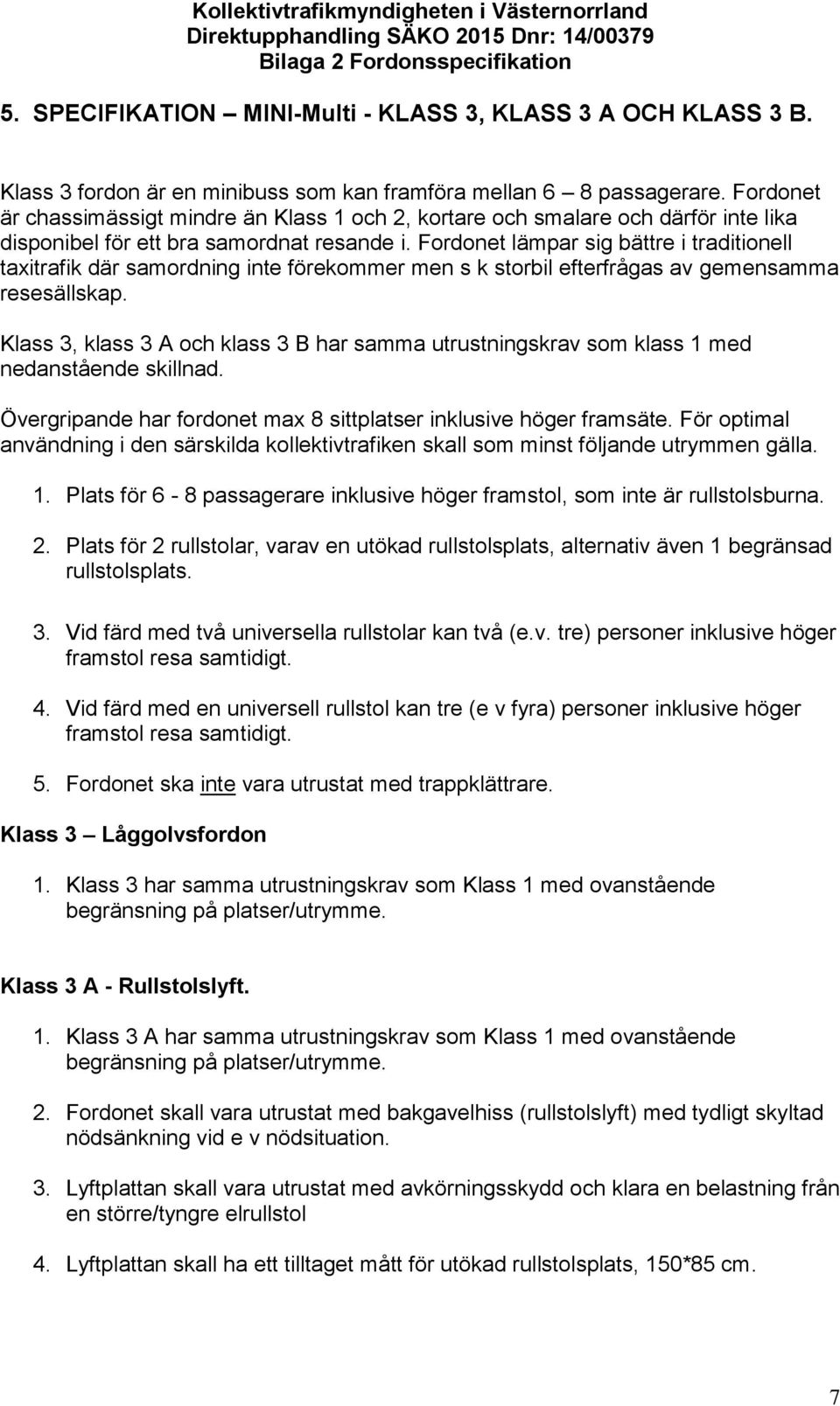 Fordonet lämpar sig bättre i traditionell taxitrafik där samordning inte förekommer men s k storbil efterfrågas av gemensamma resesällskap.