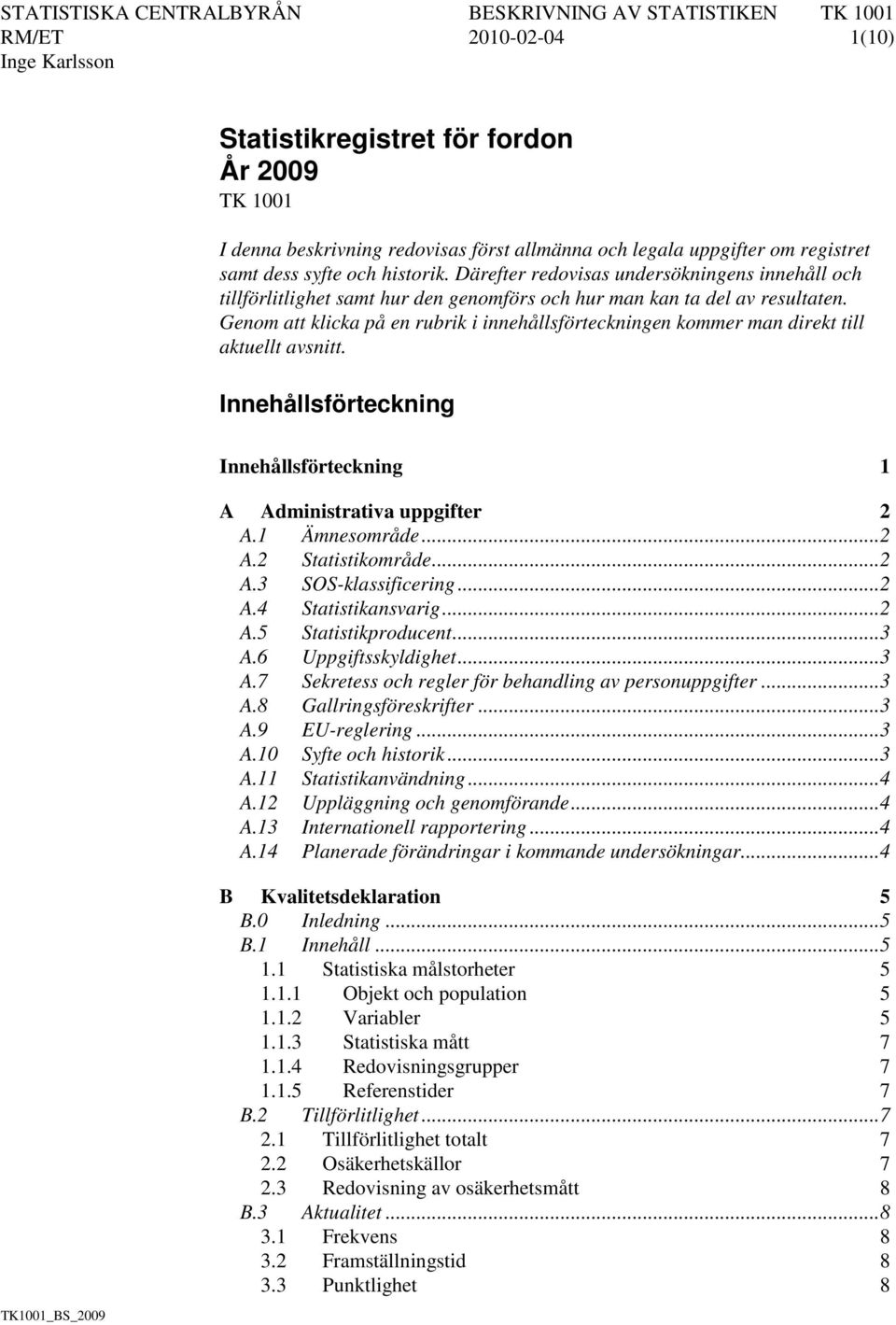 Genom att klicka på en rubrik i innehållsförteckningen kommer man direkt till aktuellt avsnitt. Innehållsförteckning Innehållsförteckning 1 A Administrativa uppgifter 2 A.1 Ämnesområde... 2 A.2 Statistikområde.