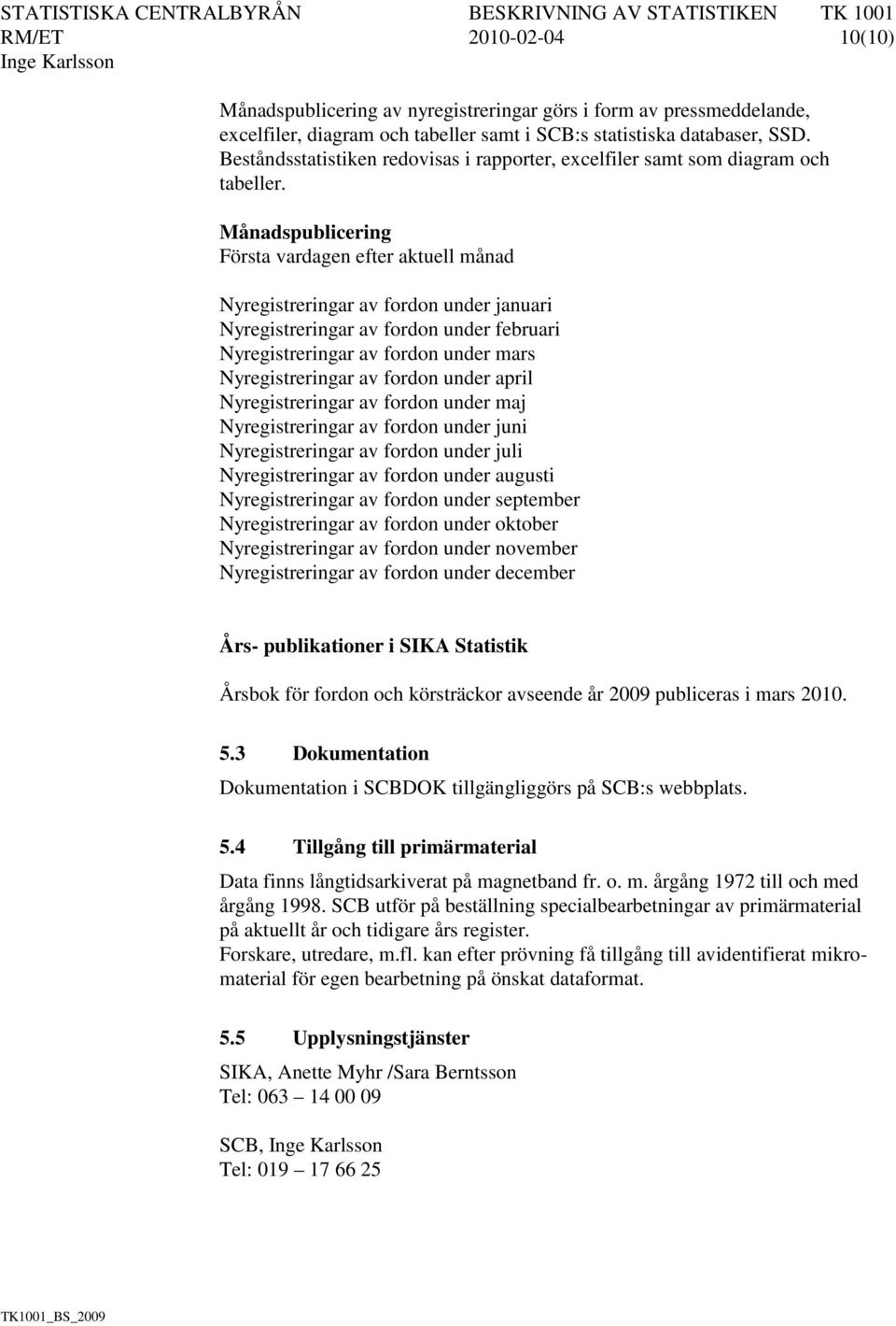 Månadspublicering Första vardagen efter aktuell månad Nyregistreringar av fordon under januari Nyregistreringar av fordon under februari Nyregistreringar av fordon under mars Nyregistreringar av