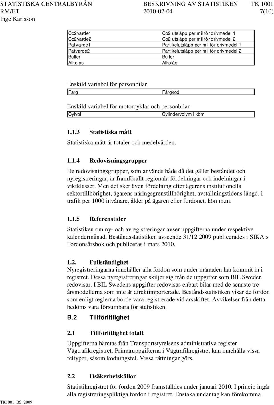 1.3 Statistiska mått Statistiska mått är totaler och medelvärden. 1.1.4 Redovisningsgrupper De redovisningsgrupper, som används både då det gäller beståndet och nyregistreringar, är framförallt regionala fördelningar och indelningar i viktklasser.