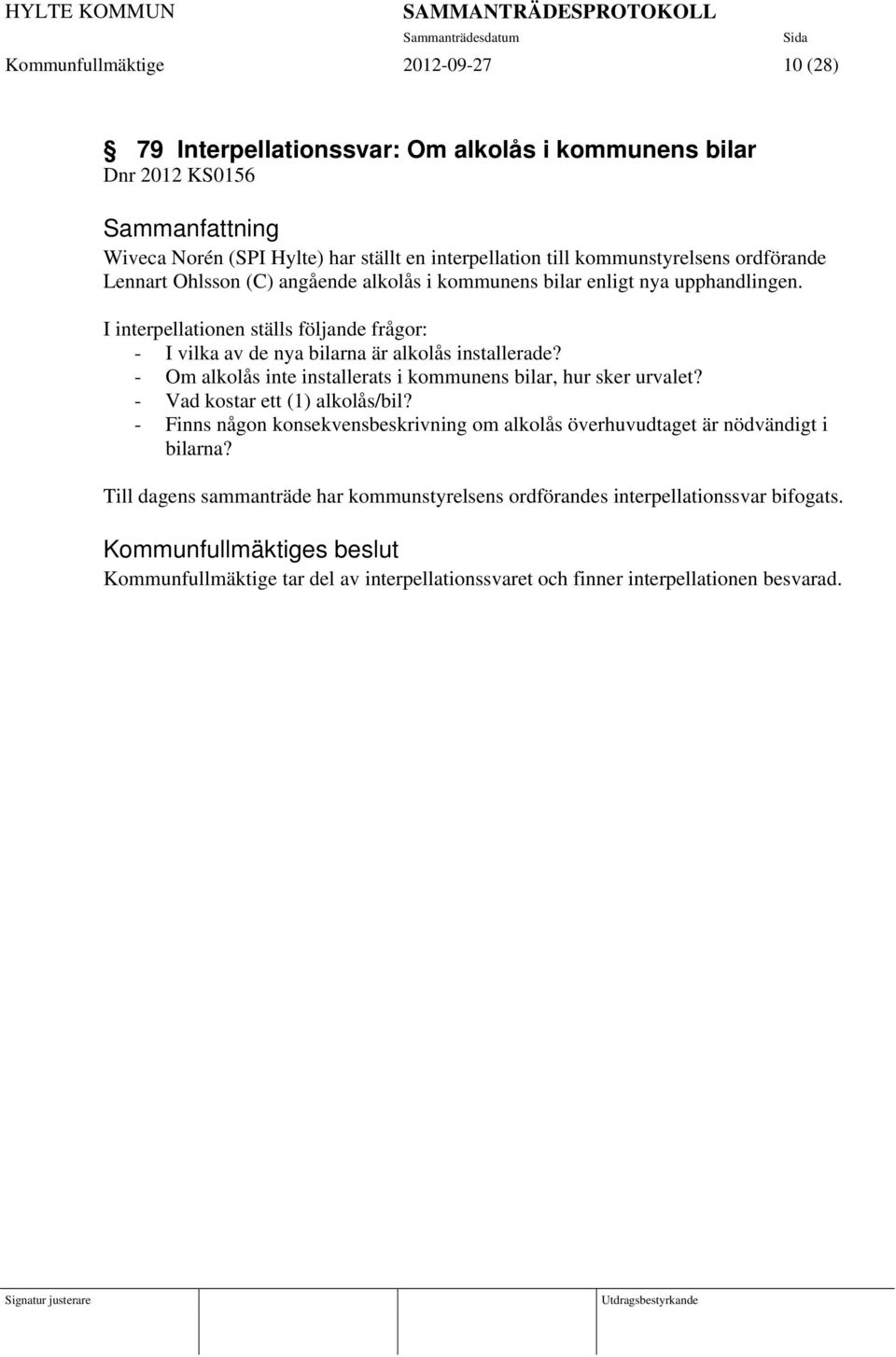 I interpellationen ställs följande frågor: - I vilka av de nya bilarna är alkolås installerade? - Om alkolås inte installerats i kommunens bilar, hur sker urvalet?