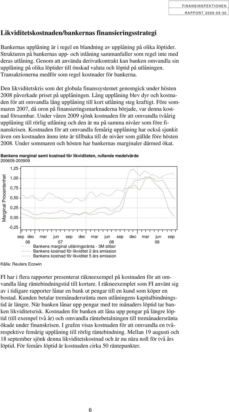 Genom att använda derivatkontrakt kan banken omvandla sin upplåning på olika löptider till önskad valuta och löptid på utlåningen. Transaktionerna medför som regel kostnader för bankerna.