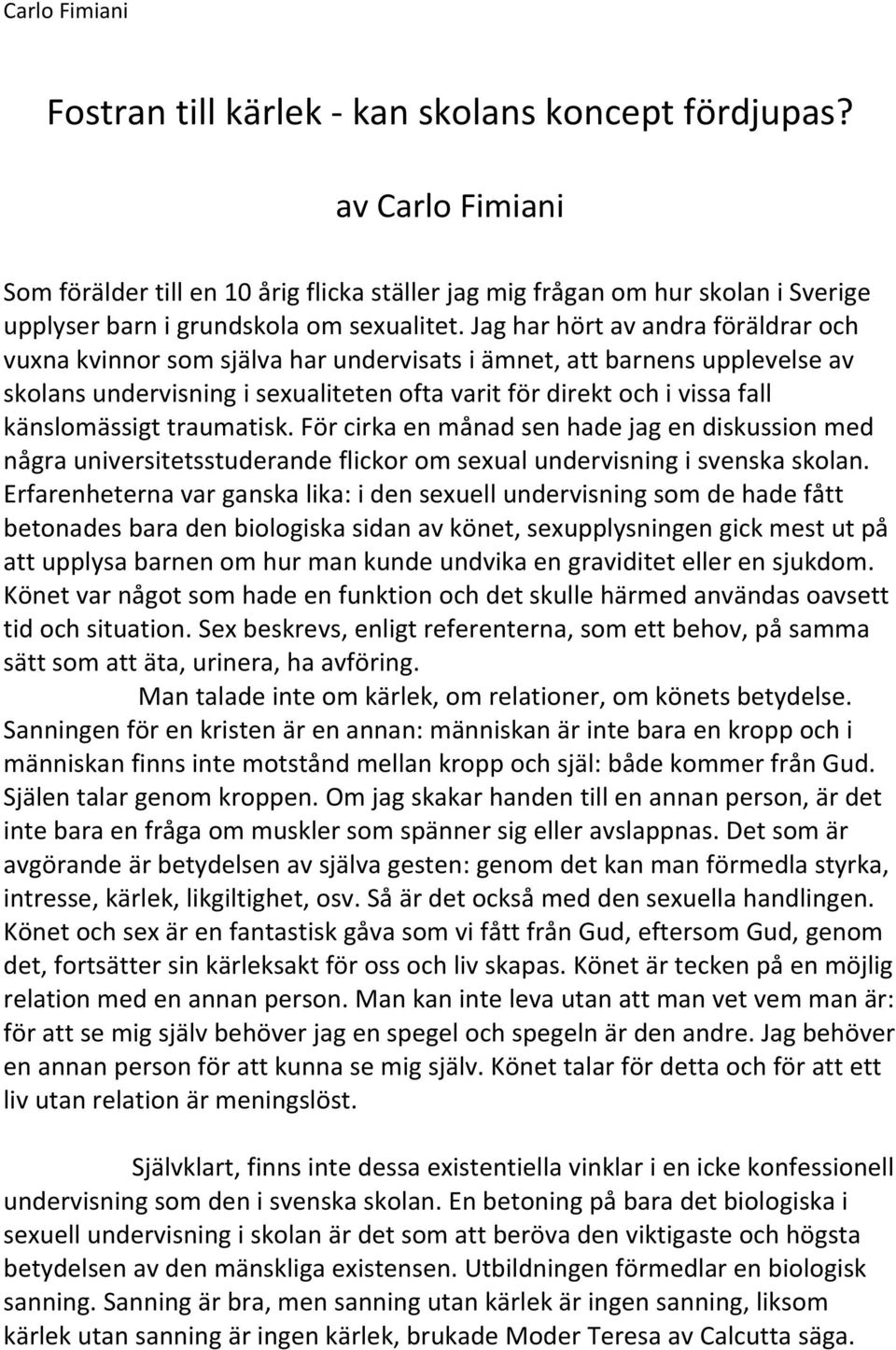 Jag har hört av andra föräldrar och vuxna kvinnor som själva har undervisats i ämnet, att barnens upplevelse av skolans undervisning i sexualiteten ofta varit för direkt och i vissa fall