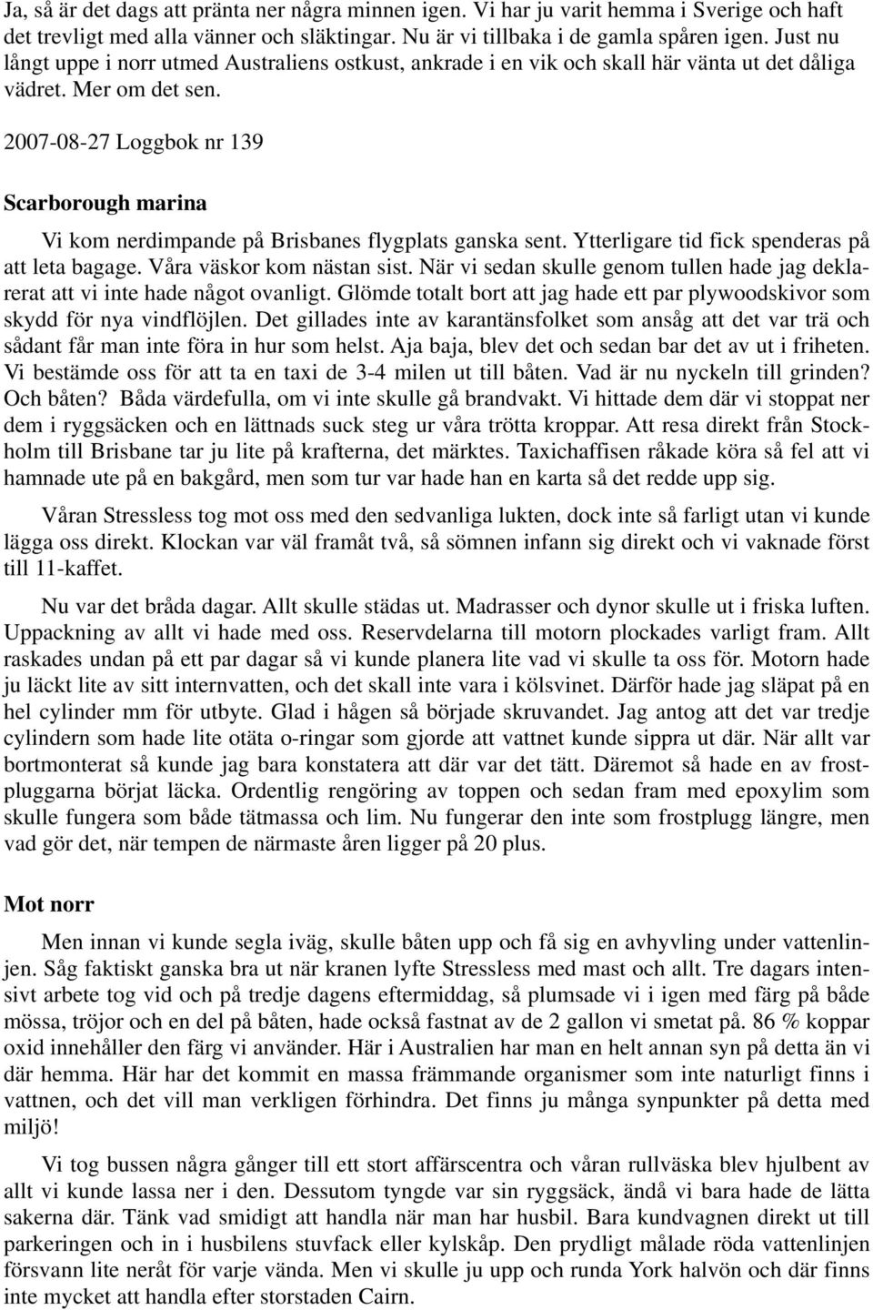 2007-08-27 Loggbok nr 139 Scarborough marina Vi kom nerdimpande på Brisbanes flygplats ganska sent. Ytterligare tid fick spenderas på att leta bagage. Våra väskor kom nästan sist.