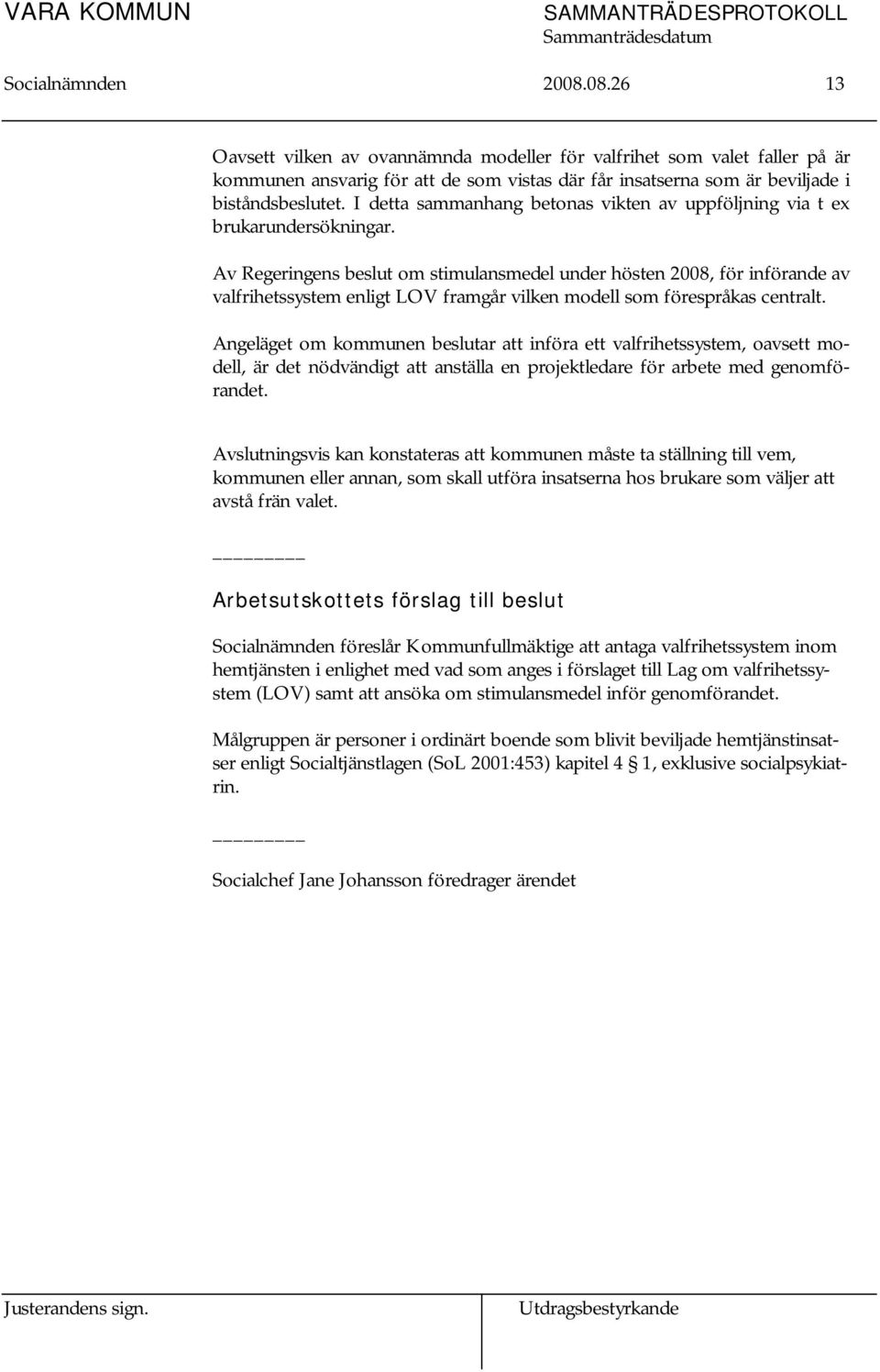 Av Regeringens beslut om stimulansmedel under hösten 2008, för införande av valfrihetssystem enligt LOV framgår vilken modell som förespråkas centralt.