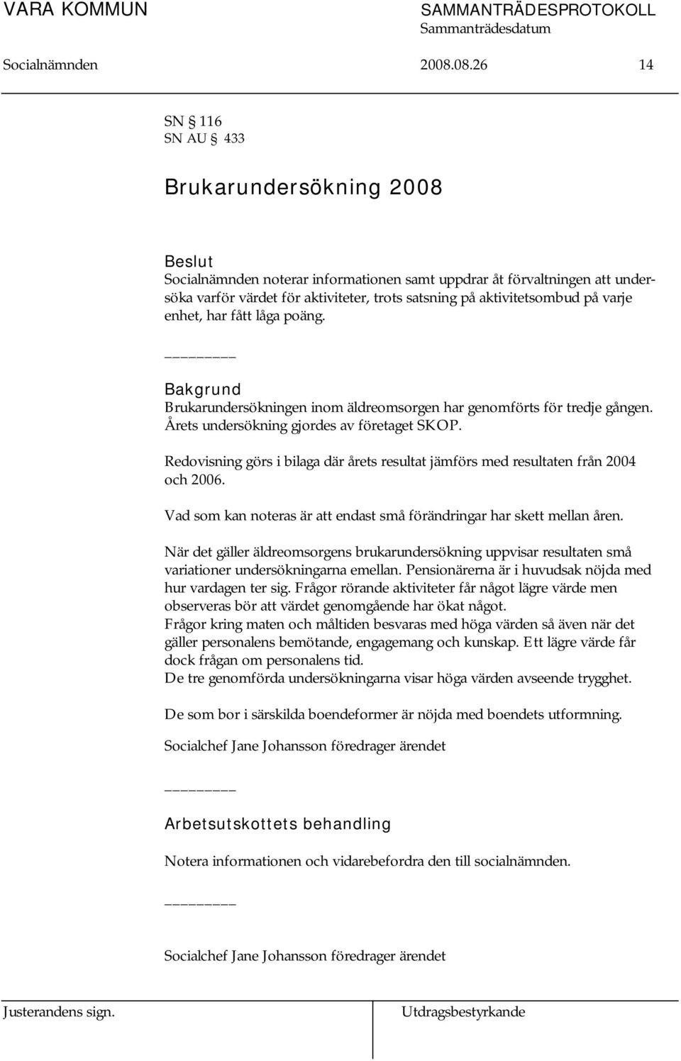 aktivitetsombud på varje enhet, har fått låga poäng. Bakgrund Brukarundersökningen inom äldreomsorgen har genomförts för tredje gången. Årets undersökning gjordes av företaget SKOP.