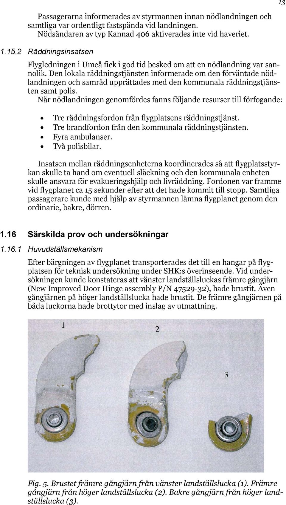 Den lokala räddningstjänsten informerade om den förväntade nödlandningen och samråd upprättades med den kommunala räddningstjänsten samt polis.