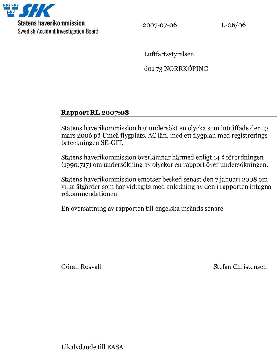 Statens haverikommission överlämnar härmed enligt 14 förordningen (1990:717) om undersökning av olyckor en rapport över undersökningen.