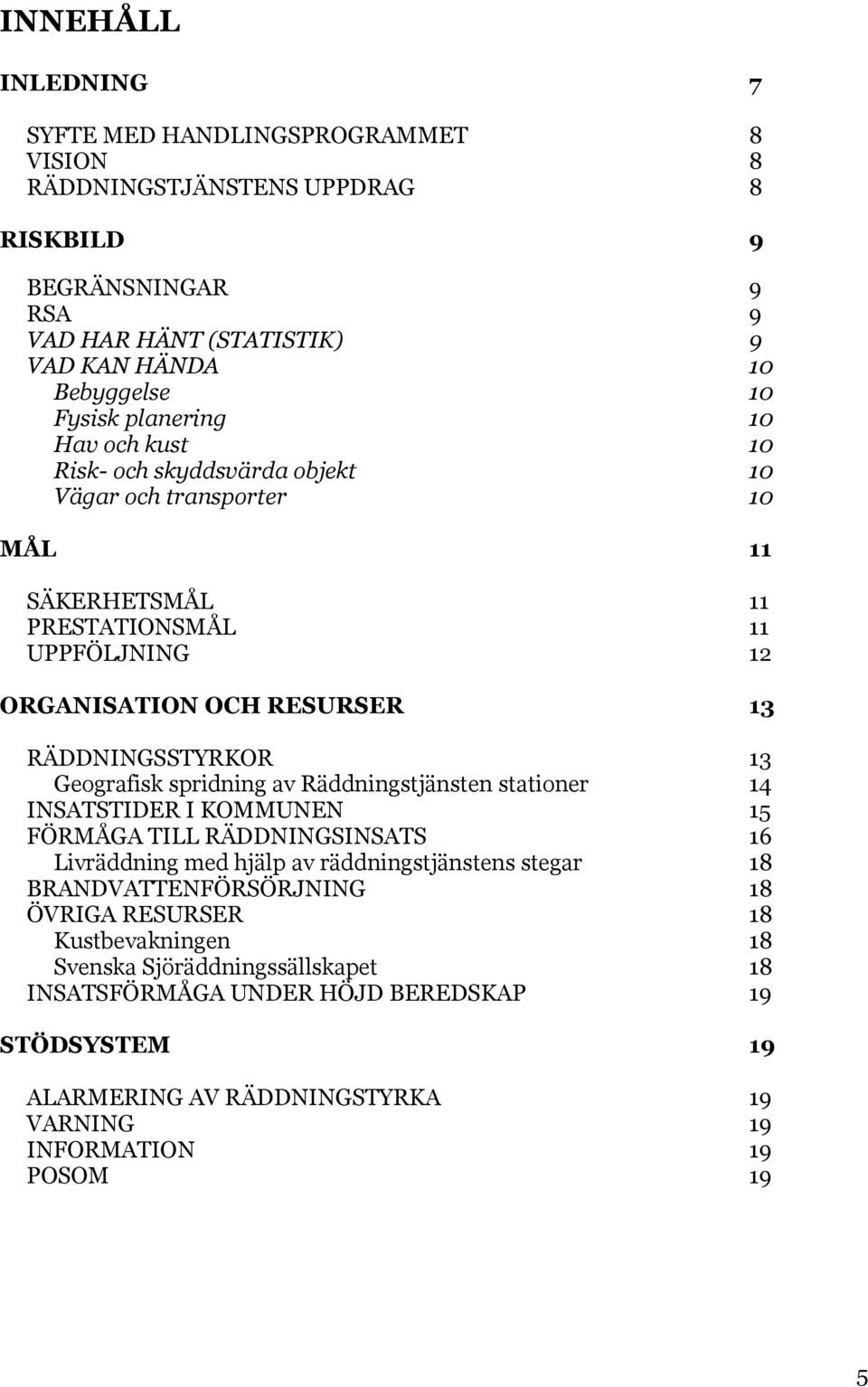 Geografisk spridning av Räddningstjänsten stationer 14 INSATSTIDER I KOMMUNEN 15 FÖRMÅGA TILL RÄDDNINGSINSATS 16 Livräddning med hjälp av räddningstjänstens stegar 18 BRANDVATTENFÖRSÖRJNING