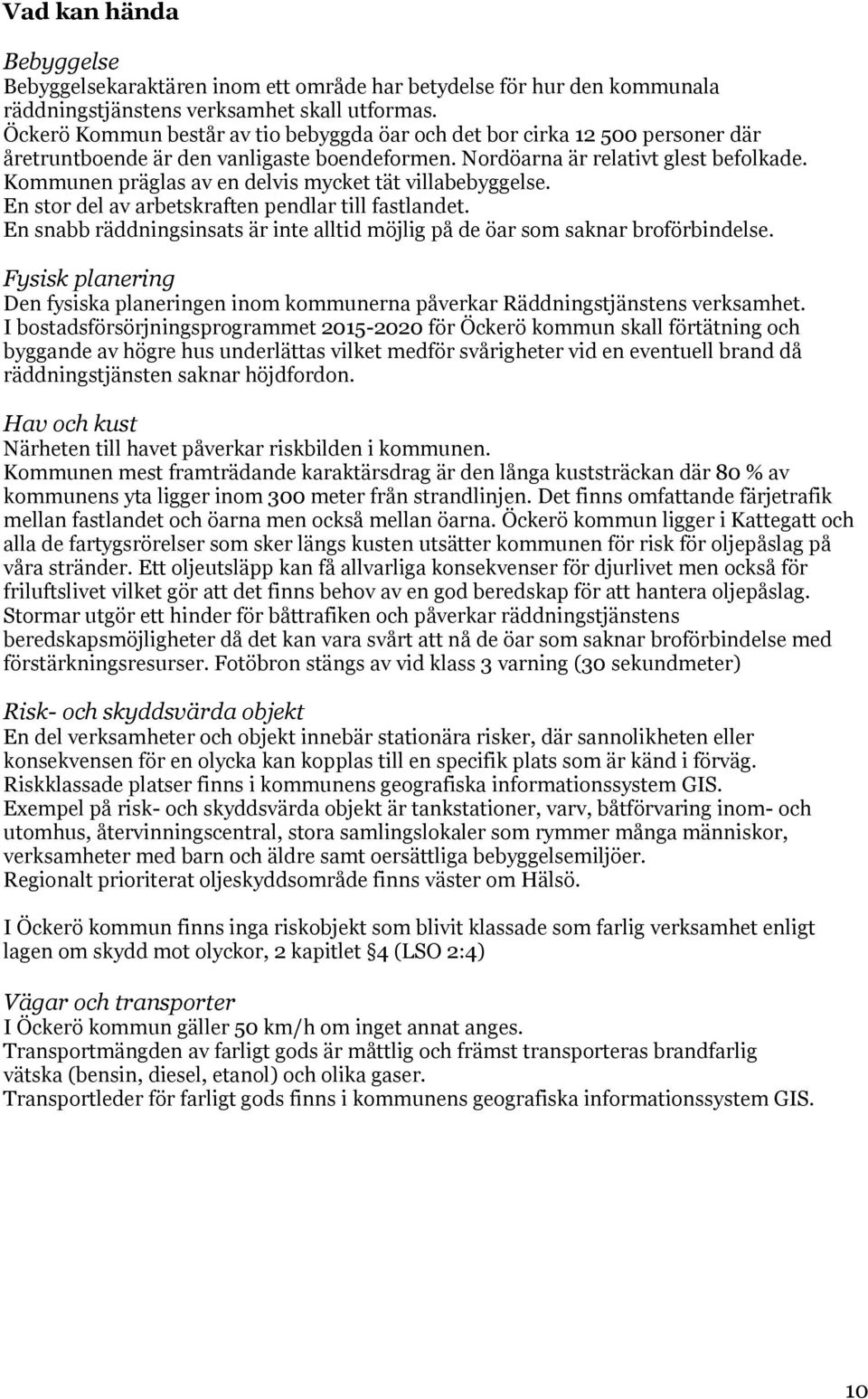 Kommunen präglas av en delvis mycket tät villabebyggelse. En stor del av arbetskraften pendlar till fastlandet. En snabb räddningsinsats är inte alltid möjlig på de öar som saknar broförbindelse.