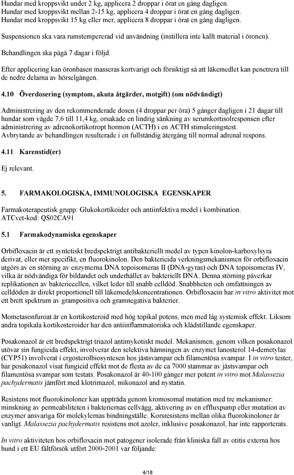 Behandlingen ska pågå 7 dagar i följd. Efter applicering kan öronbasen masseras kortvarigt och försiktigt så att läkemedlet kan penetrera till de nedre delarna av hörselgången. 4.