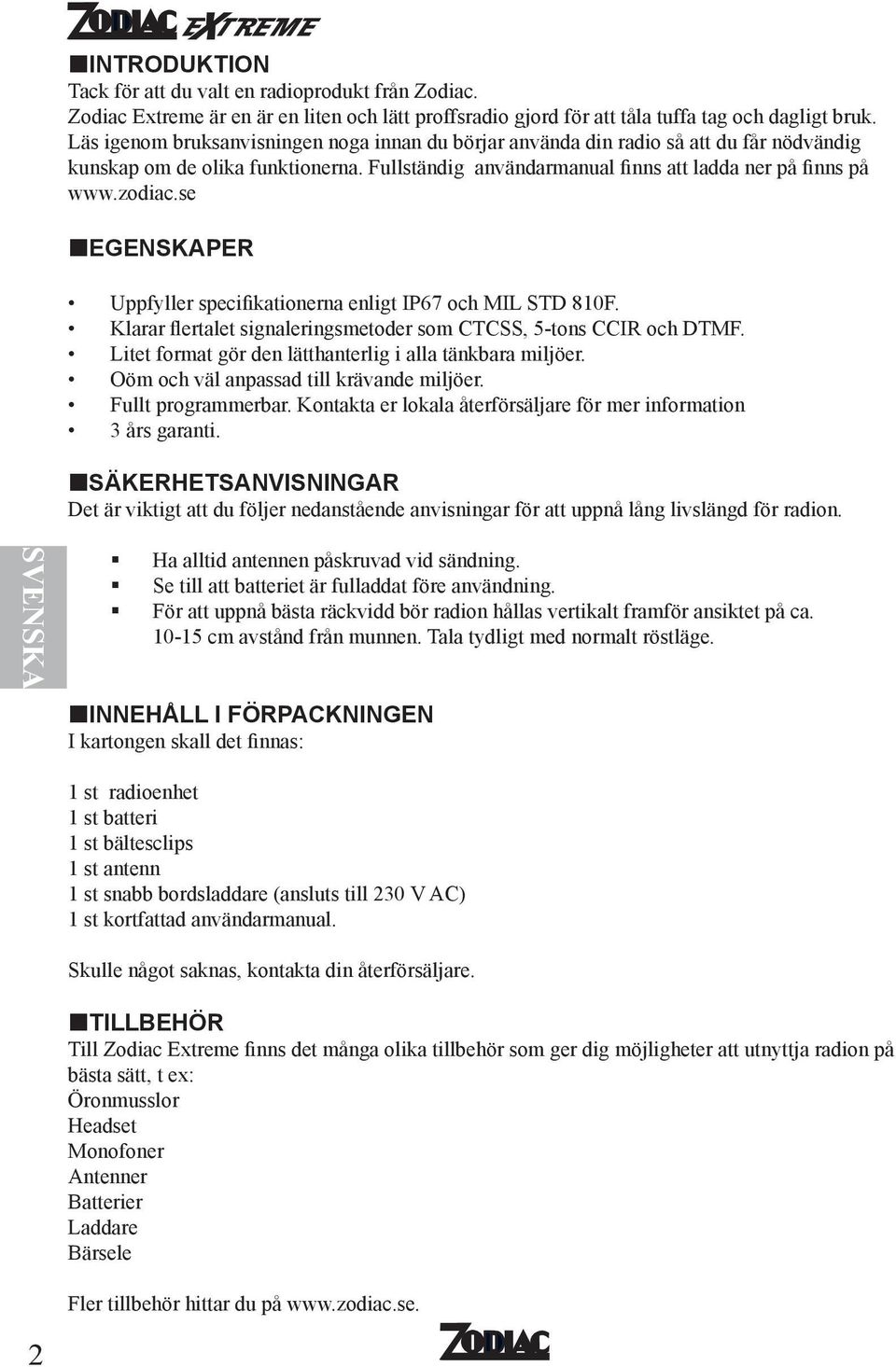 se EGENSKAPER Uppfyller specifikationerna enligt IP67 och MIL STD 810F. Klarar flertalet signaleringsmetoder som CTCSS, 5-tons CCIR och DTMF.