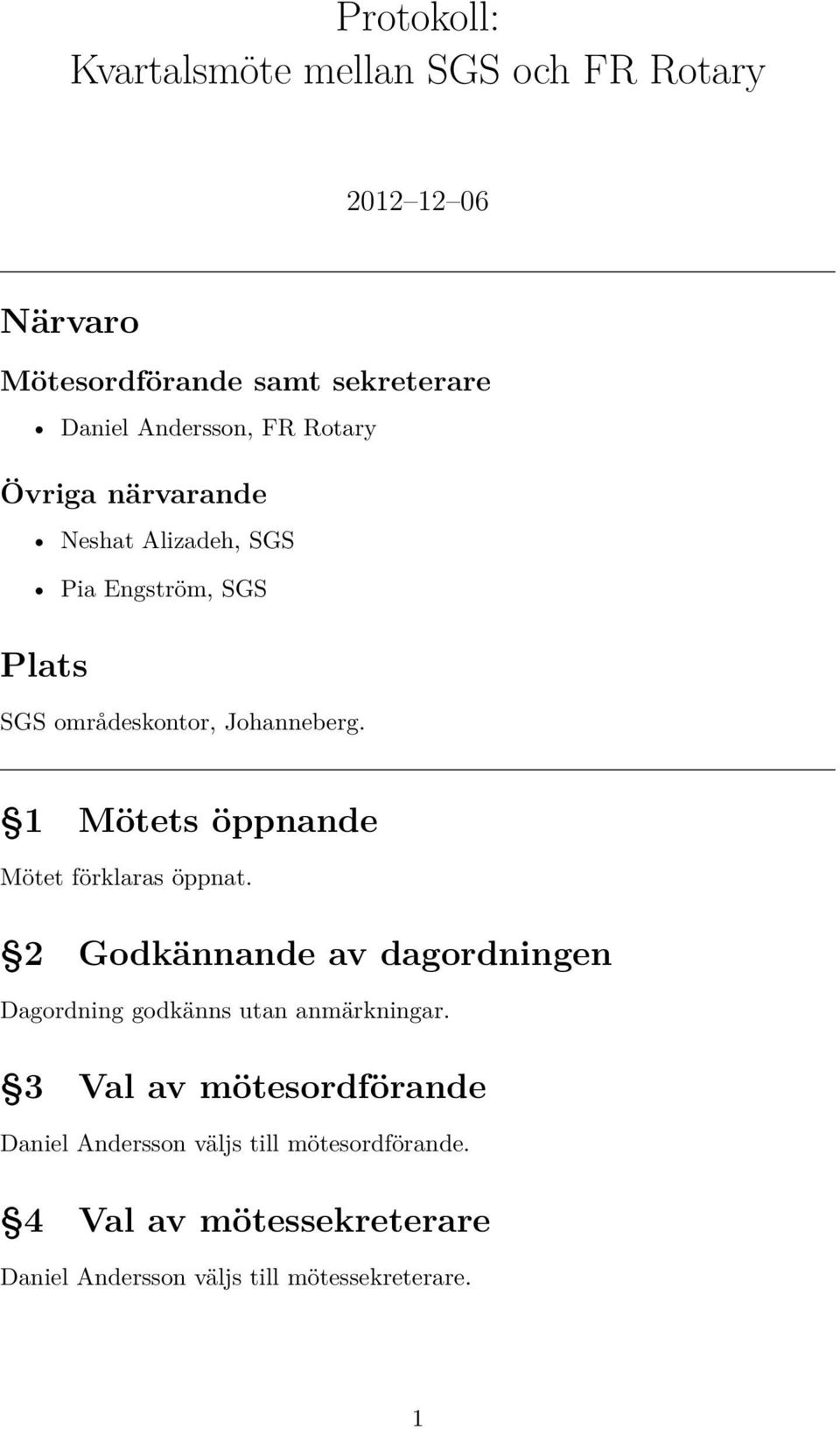 1 Mötets öppnande Mötet förklaras öppnat. 2 Godkännande av dagordningen Dagordning godkänns utan anmärkningar.