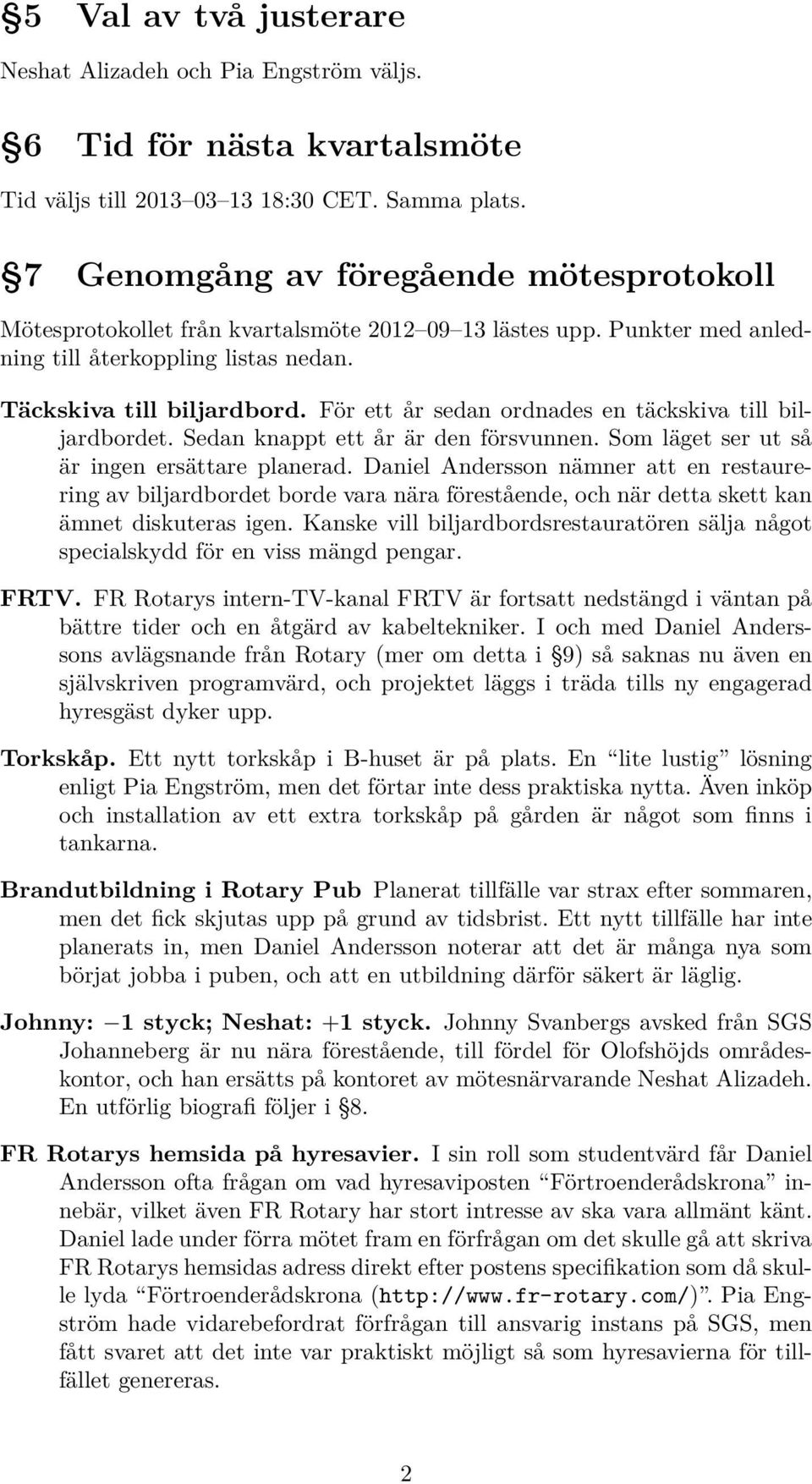 För ett år sedan ordnades en täckskiva till biljardbordet. Sedan knappt ett år är den försvunnen. Som läget ser ut så är ingen ersättare planerad.