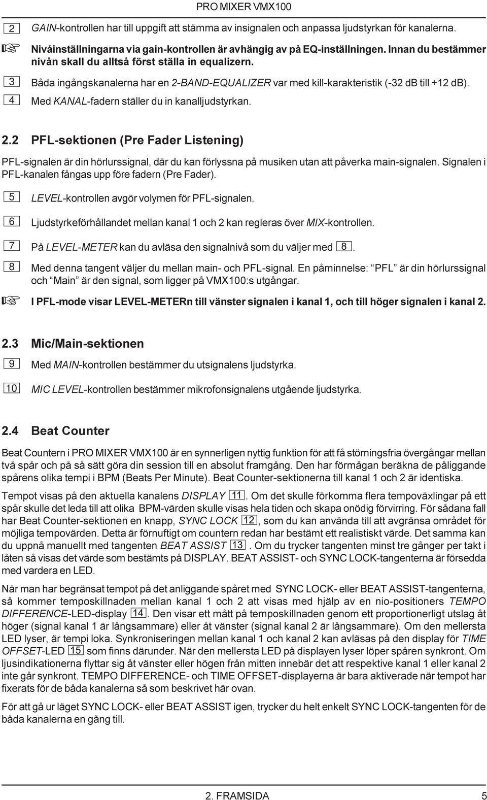 4 Med KANAL-fadern ställer du in kanalljudstyrkan. 2.2 PFL-sektionen (Pre Fader Listening) PFL-signalen är din hörlurssignal, där du kan förlyssna på musiken utan att påverka main-signalen.