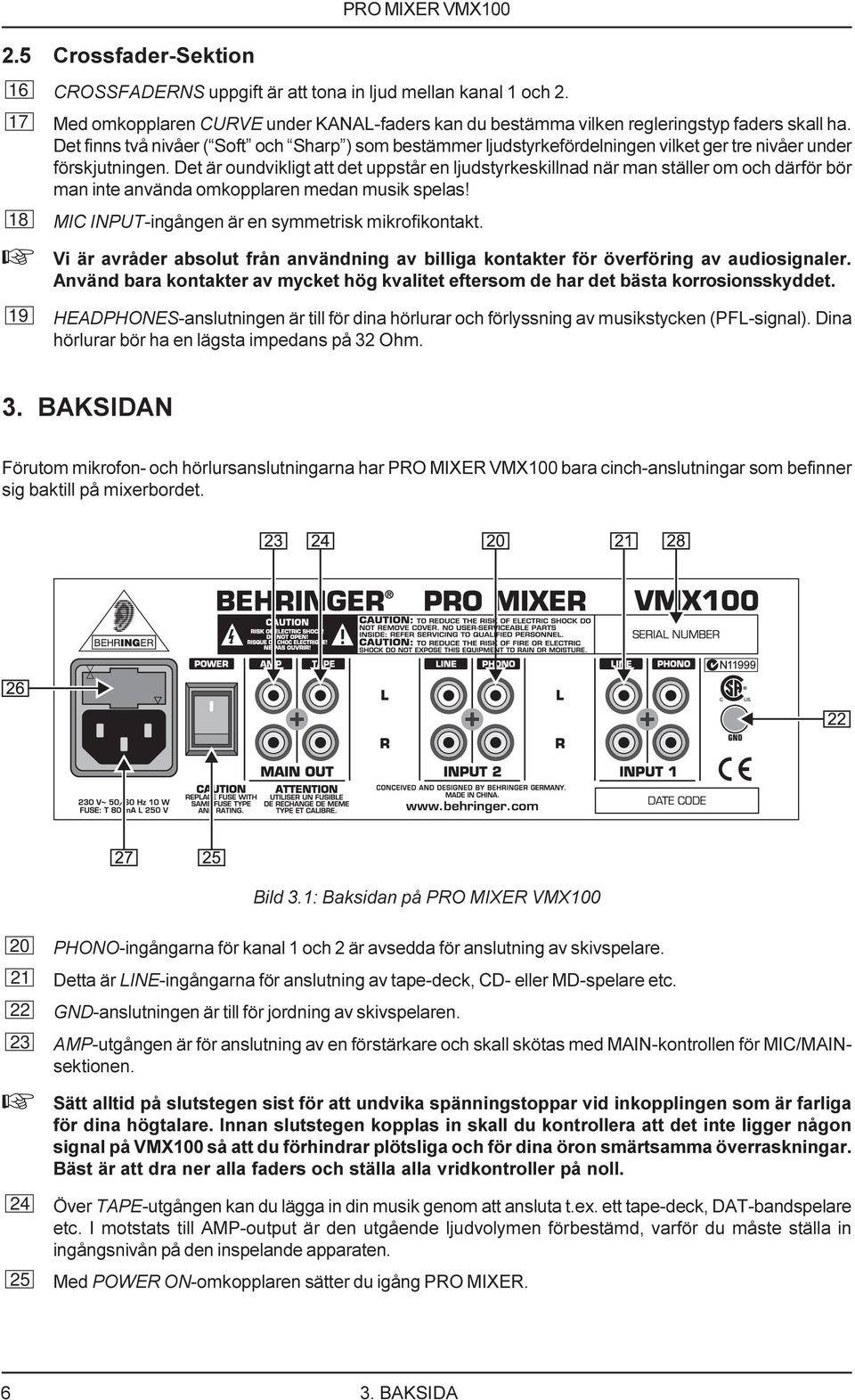 Det är oundvikligt att det uppstår en ljudstyrkeskillnad när man ställer om och därför bör man inte använda omkopplaren medan musik spelas! 18 MIC INPUT-ingången är en symmetrisk mikrofikontakt.