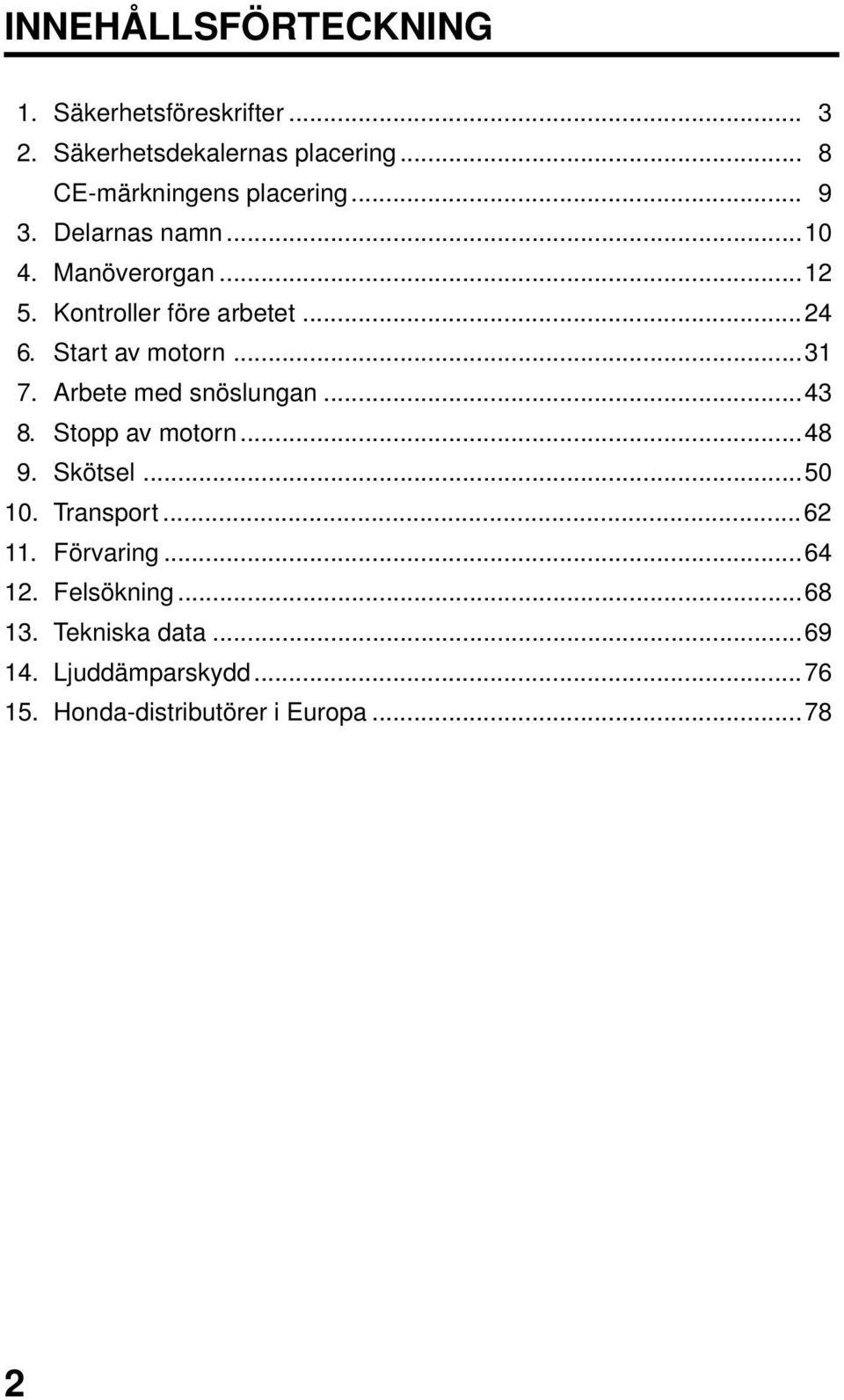 ..24 6. Start av motorn...31 7. Arbete med snöslungan...43 8. Stopp av motorn...48 9. Skötsel...50 10.