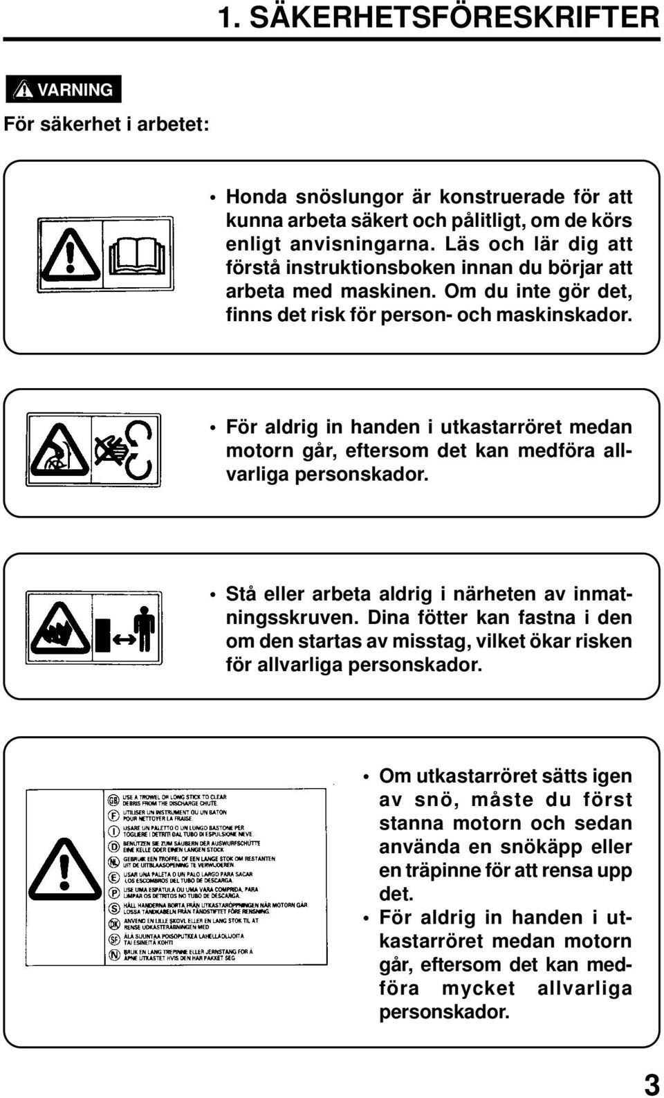 För aldrig in handen i utkastarröret medan motorn går, eftersom det kan medföra allvarliga personskador. Stå eller arbeta aldrig i närheten av inmatningsskruven.