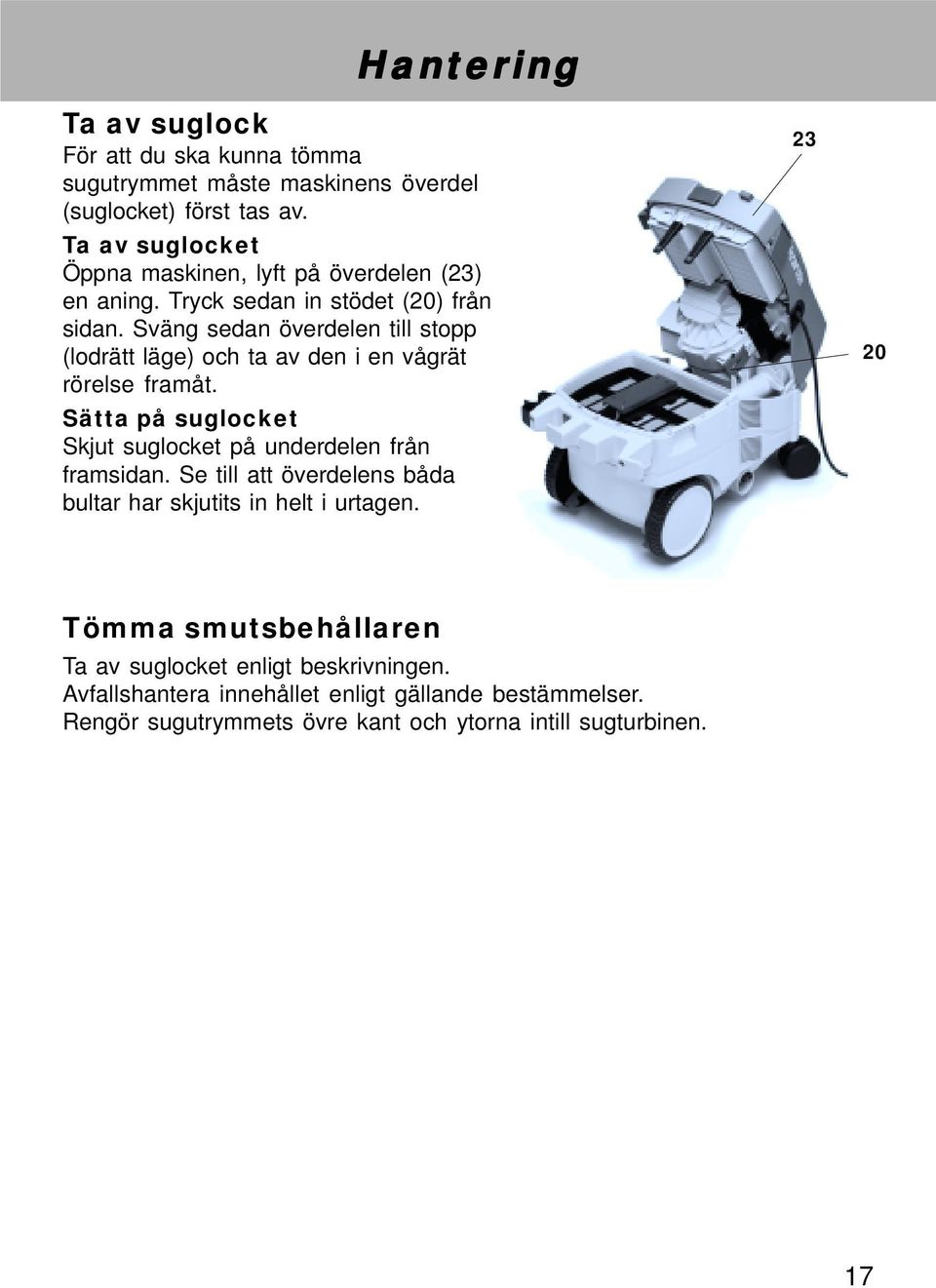 Sväng sedan överdelen till stopp (lodrätt läge) och ta av den i en vågrät rörelse framåt. Sätta på suglocket Skjut suglocket på underdelen från framsidan.