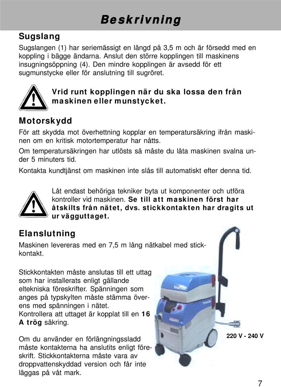 För att skydda mot överhettning kopplar en temperatursäkring ifrån maskinen om en kritisk motortemperatur har nåtts.