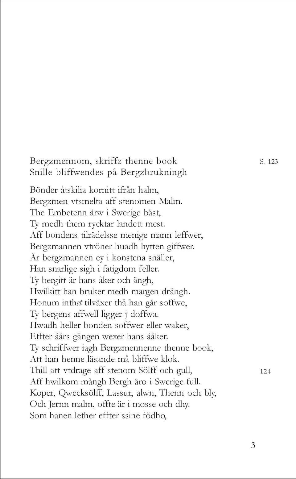 Är bergzmannen ey i konstena snäller, Han snarlige sigh i fatigdom feller. Ty bergitt är hans åker och ängh, Hwilkitt han bruker medh margen drängh.