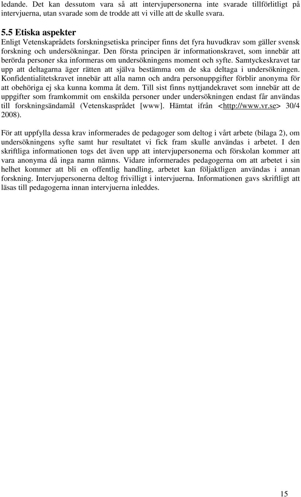 Den första principen är informationskravet, som innebär att berörda personer ska informeras om undersökningens moment och syfte.