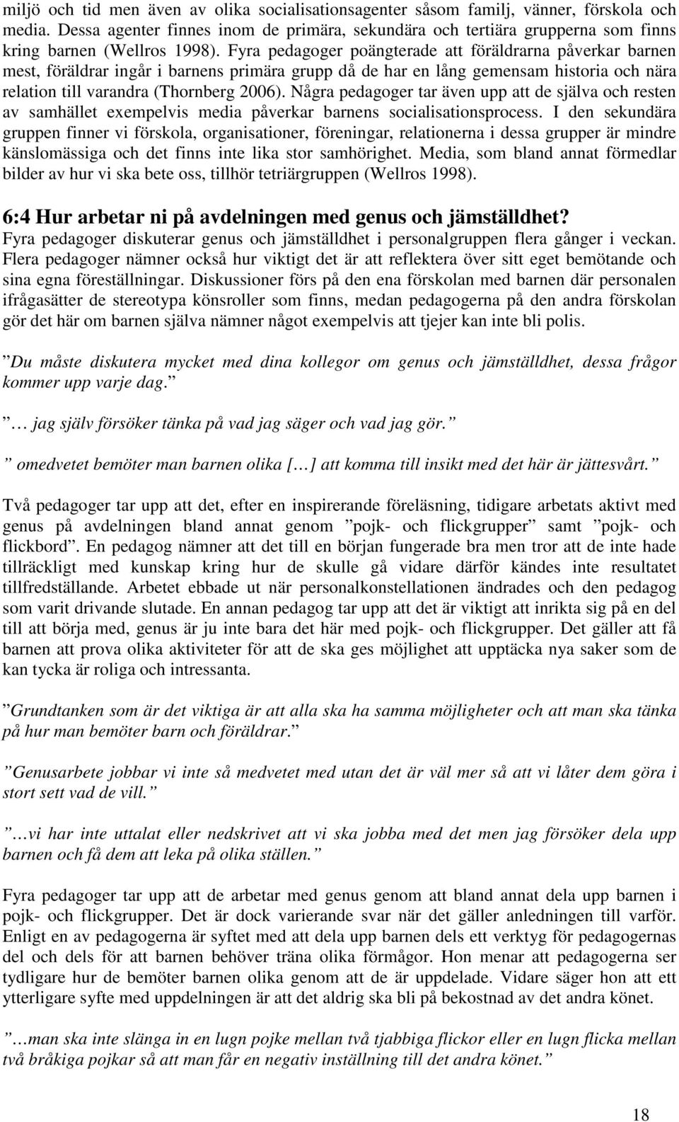 Fyra pedagoger poängterade att föräldrarna påverkar barnen mest, föräldrar ingår i barnens primära grupp då de har en lång gemensam historia och nära relation till varandra (Thornberg 2006).