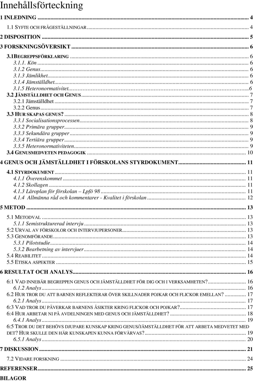 3.3 Sekundära grupper... 9 3.3.4 Tertiära grupper... 9 3.3.5 Heteronormativiteten... 9 3.4 GENUSMEDVETEN PEDAGOGIK... 10 4 GENUS OCH JÄMSTÄLLDHET I FÖRSKOLANS STYRDOKUMENT... 11 4.1 STYRDOKUMENT.