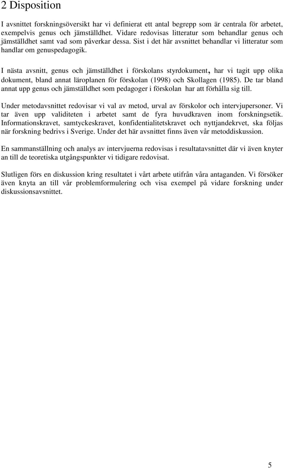 I nästa avsnitt, genus och jämställdhet i förskolans styrdokument, har vi tagit upp olika dokument, bland annat läroplanen för förskolan (1998) och Skollagen (1985).