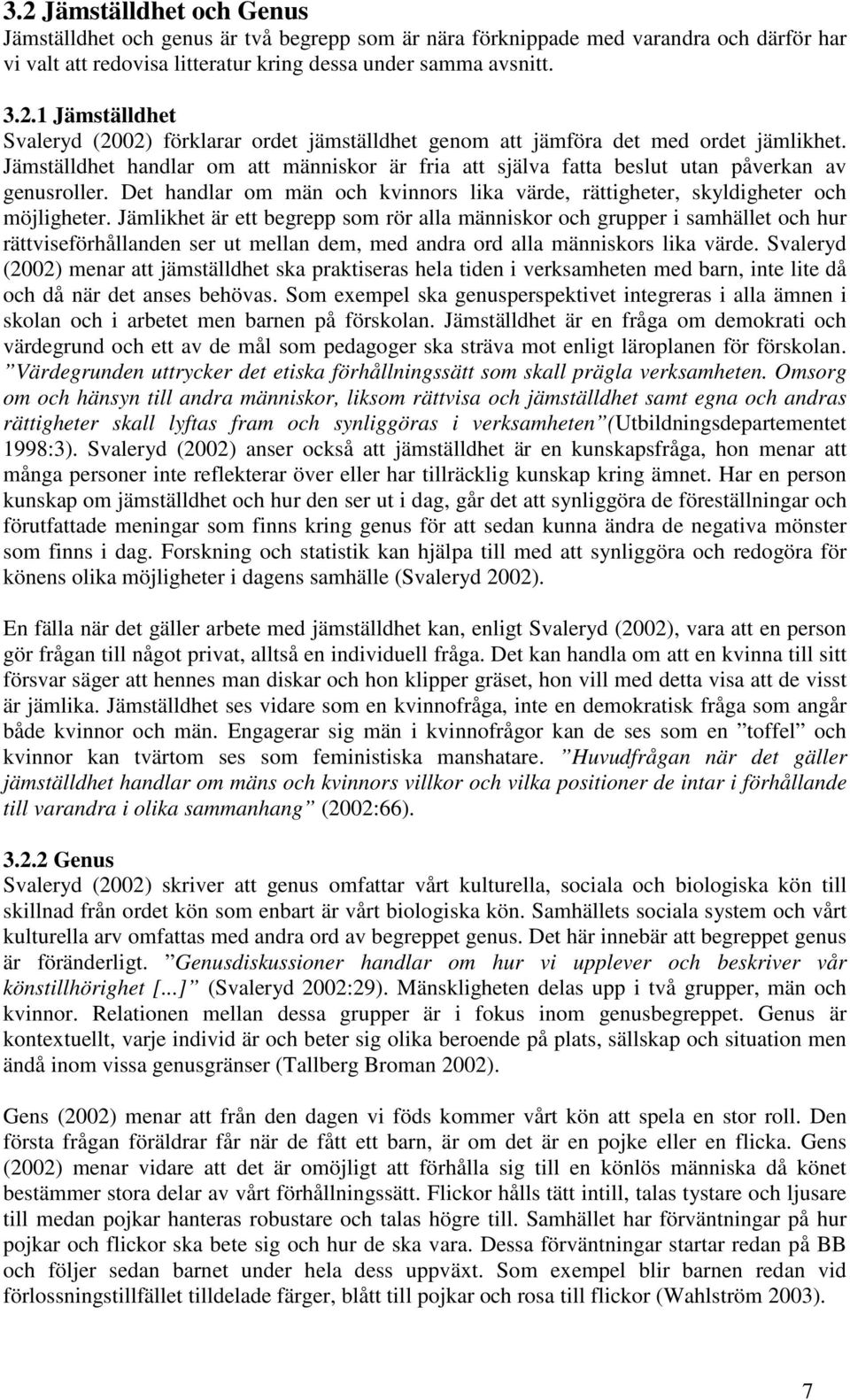 Jämlikhet är ett begrepp som rör alla människor och grupper i samhället och hur rättviseförhållanden ser ut mellan dem, med andra ord alla människors lika värde.