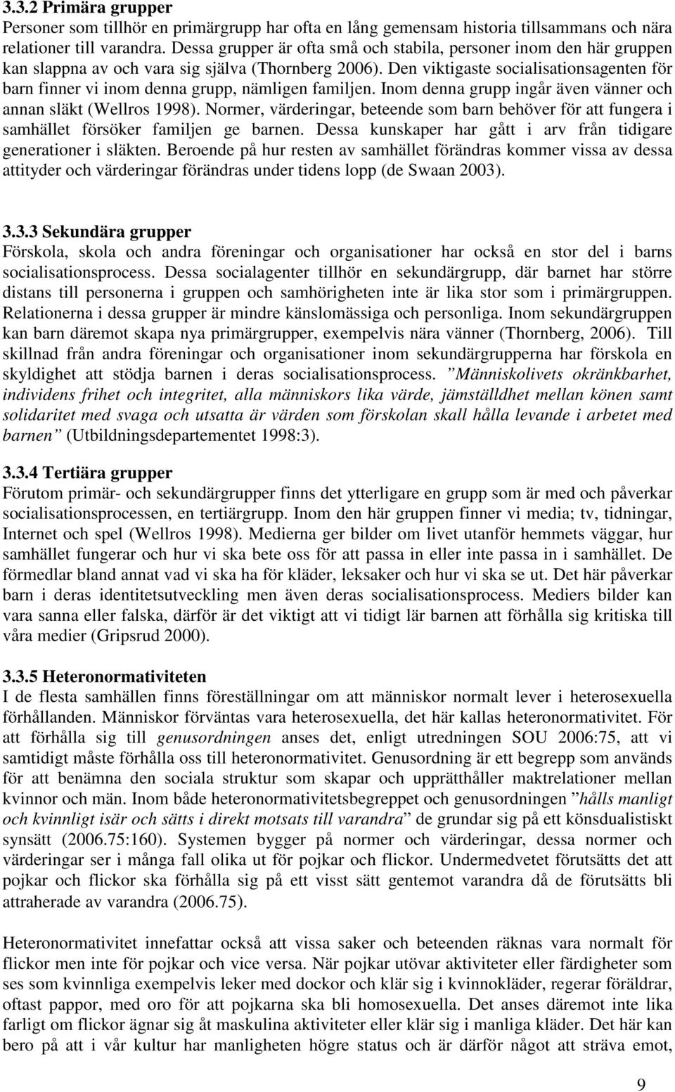 Den viktigaste socialisationsagenten för barn finner vi inom denna grupp, nämligen familjen. Inom denna grupp ingår även vänner och annan släkt (Wellros 1998).