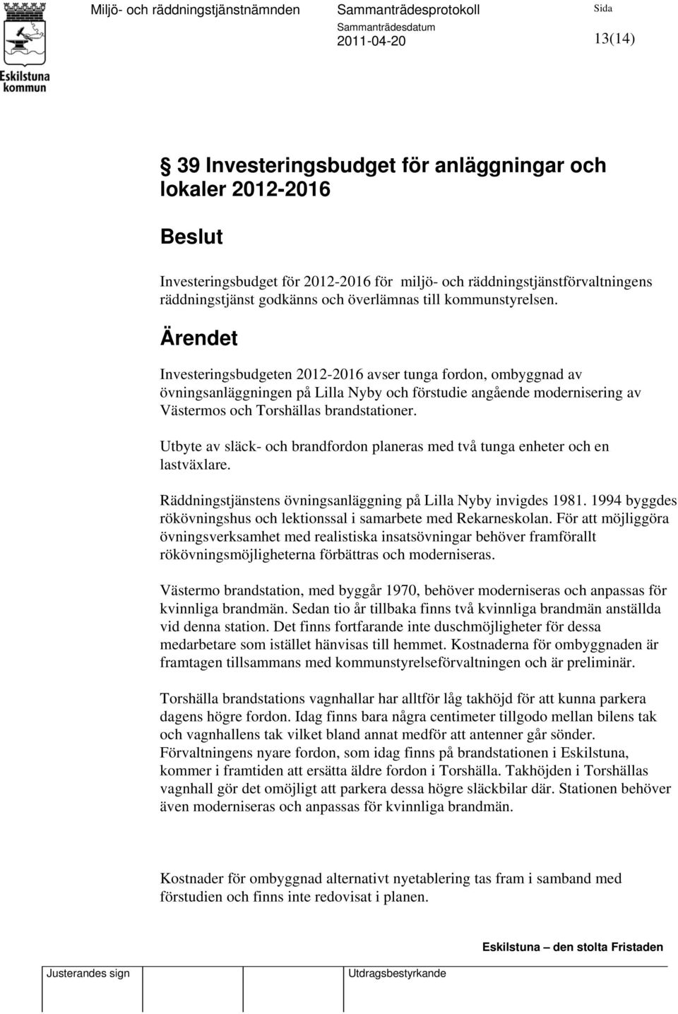 Ärendet Investeringsbudgeten 2012-2016 avser tunga fordon, ombyggnad av övningsanläggningen på Lilla Nyby och förstudie angående modernisering av Västermos och Torshällas brandstationer.