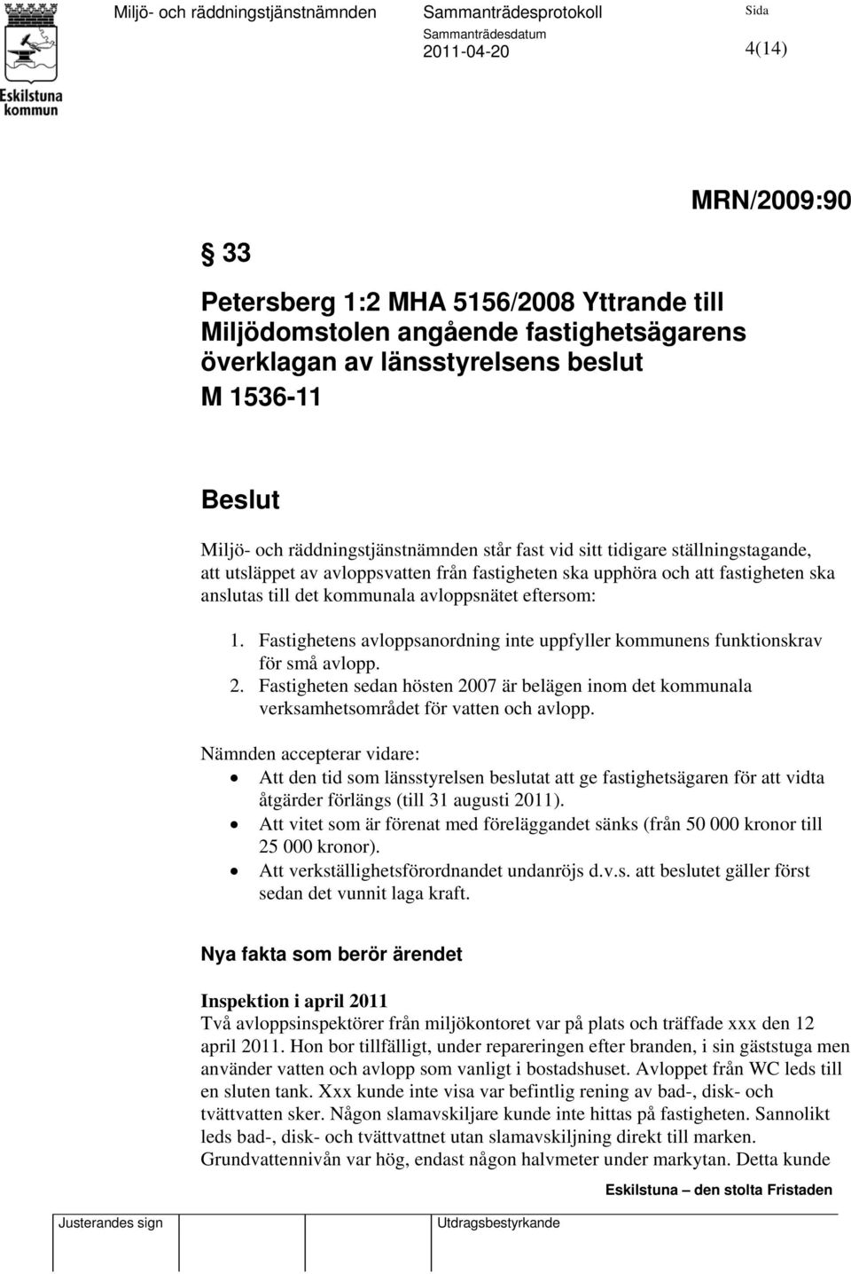 Fastighetens avloppsanordning inte uppfyller kommunens funktionskrav för små avlopp. 2. Fastigheten sedan hösten 2007 är belägen inom det kommunala verksamhetsområdet för vatten och avlopp.