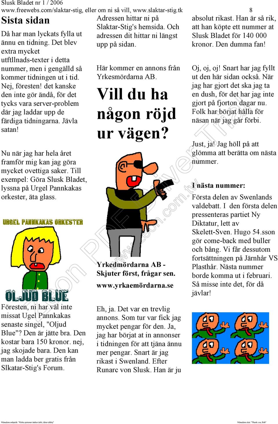 det kanske den inte gör ändå, för det tycks vara server-problem där jag laddar upp de färdiga tidningarna. Jävla satan! Nu när jag har hela året framför mig kan jag göra mycket ovettiga saker.