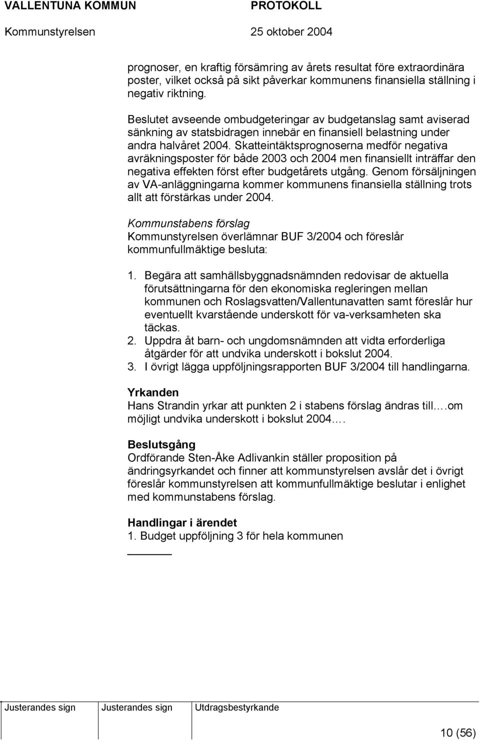 Skatteintäktsprognoserna medför negativa avräkningsposter för både 2003 och 2004 men finansiellt inträffar den negativa effekten först efter budgetårets utgång.