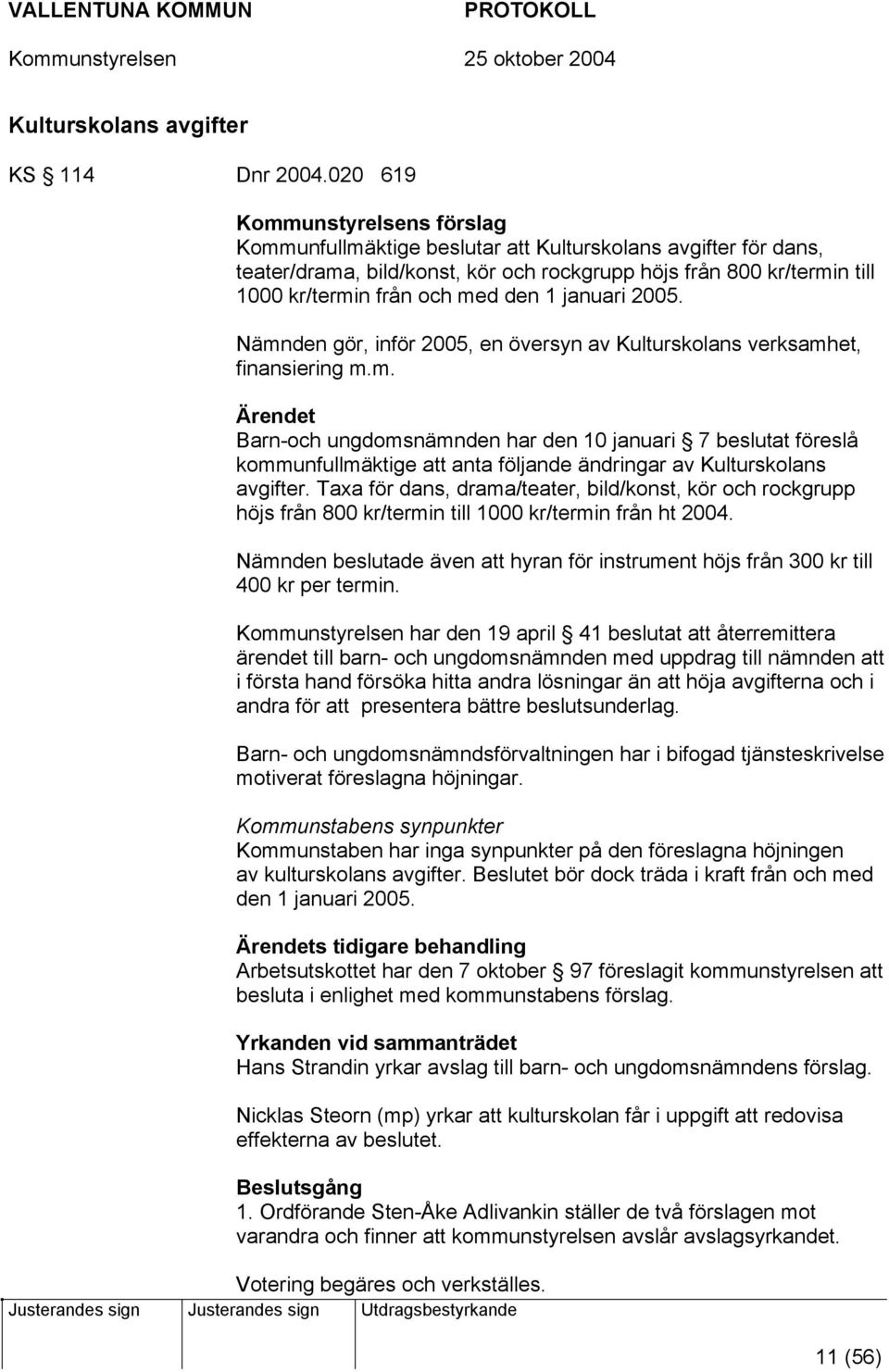 den 1 januari 2005. Nämnden gör, inför 2005, en översyn av Kulturskolans verksamhet, finansiering m.m. Ärendet Barn-och ungdomsnämnden har den 10 januari 7 beslutat föreslå kommunfullmäktige att anta följande ändringar av Kulturskolans avgifter.