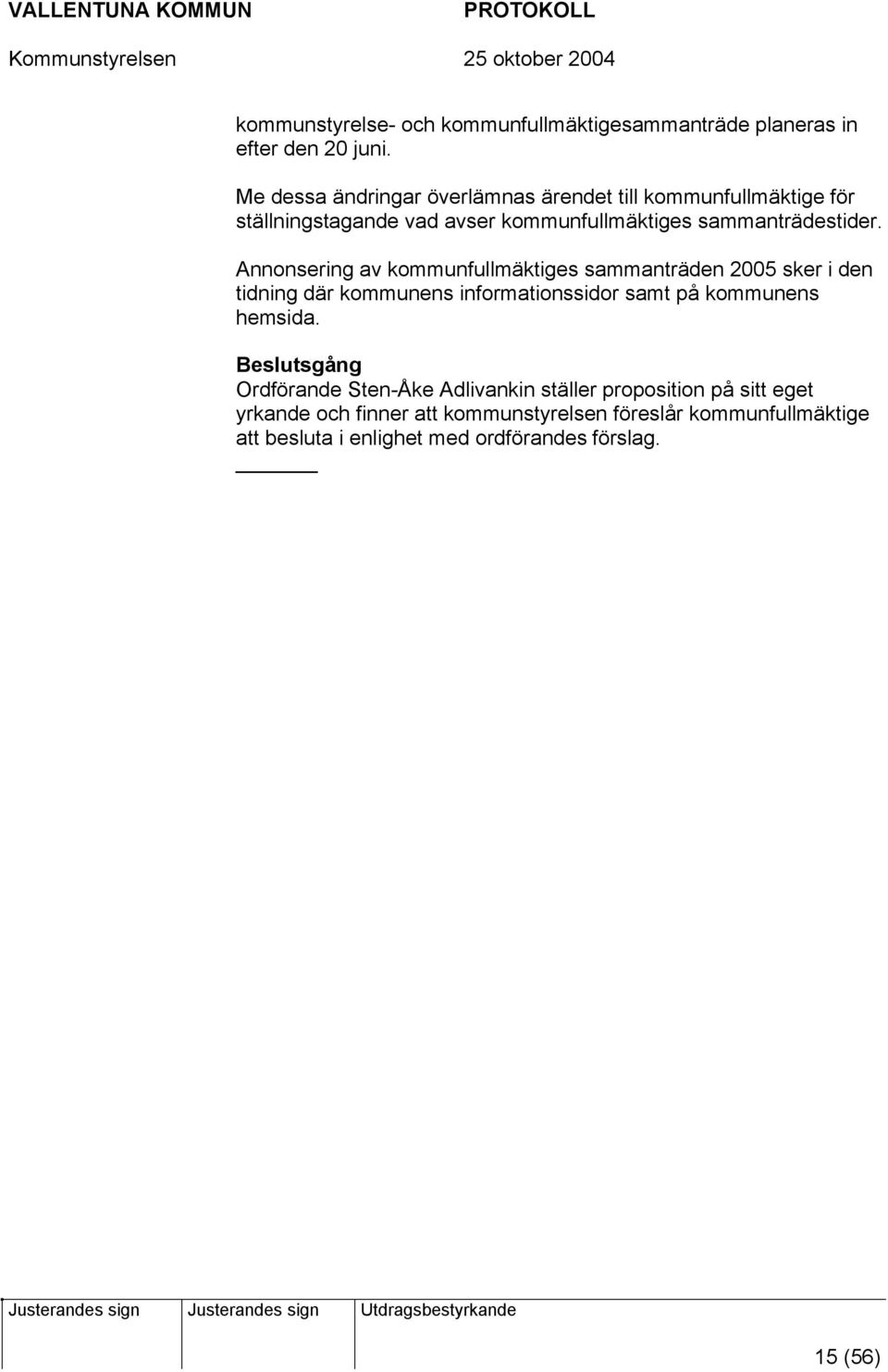 Annonsering av kommunfullmäktiges sammanträden 2005 sker i den tidning där kommunens informationssidor samt på kommunens hemsida.